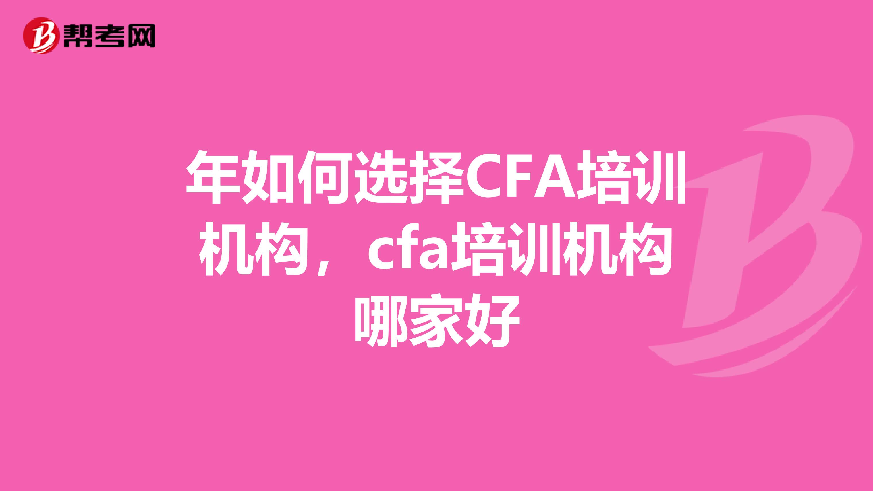 年如何選擇CFA培訓(xùn)機(jī)構(gòu)，cfa培訓(xùn)機(jī)構(gòu)哪家好