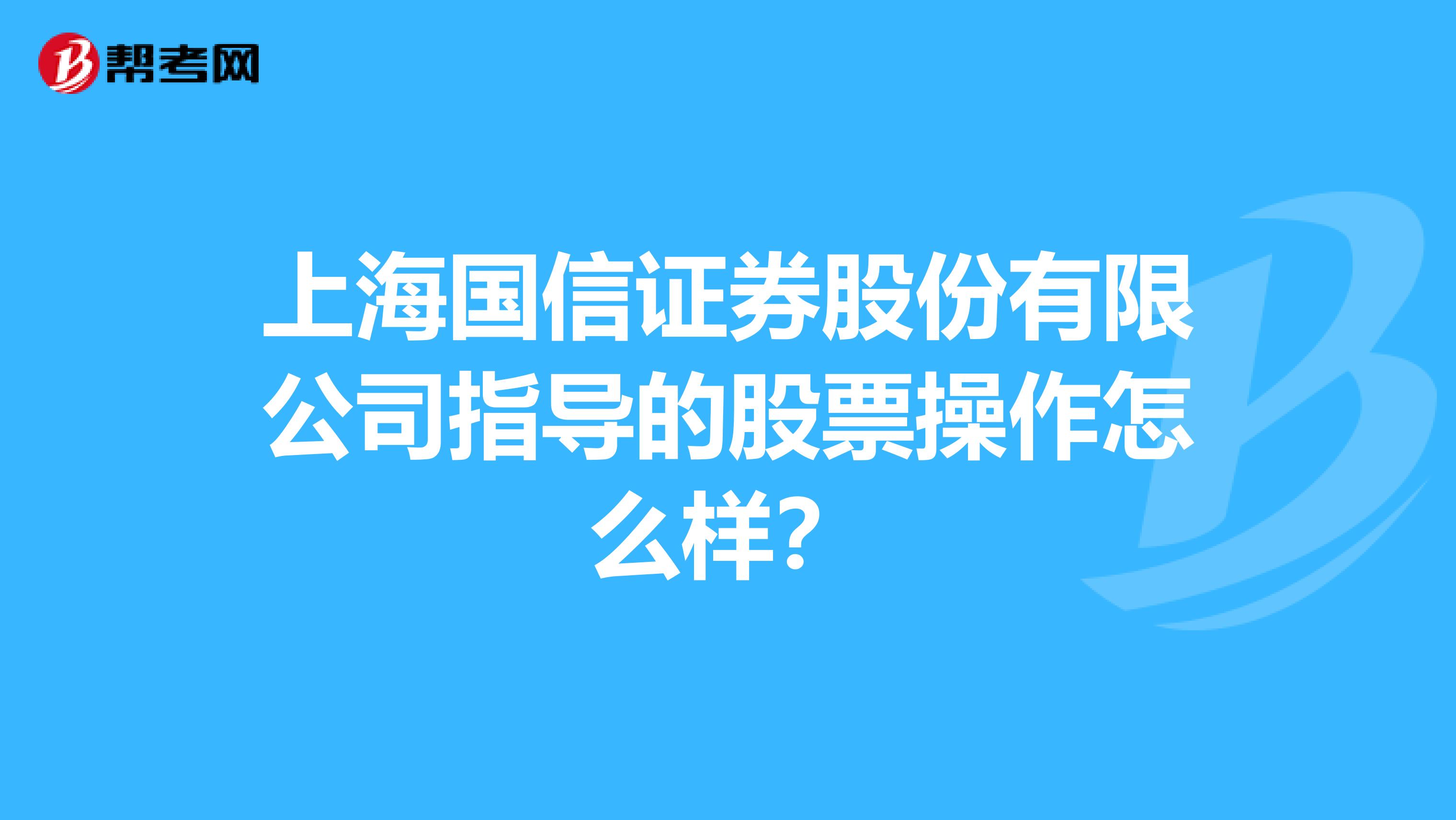 上海国信证券股份有限公司指导的股票操作怎么样?
