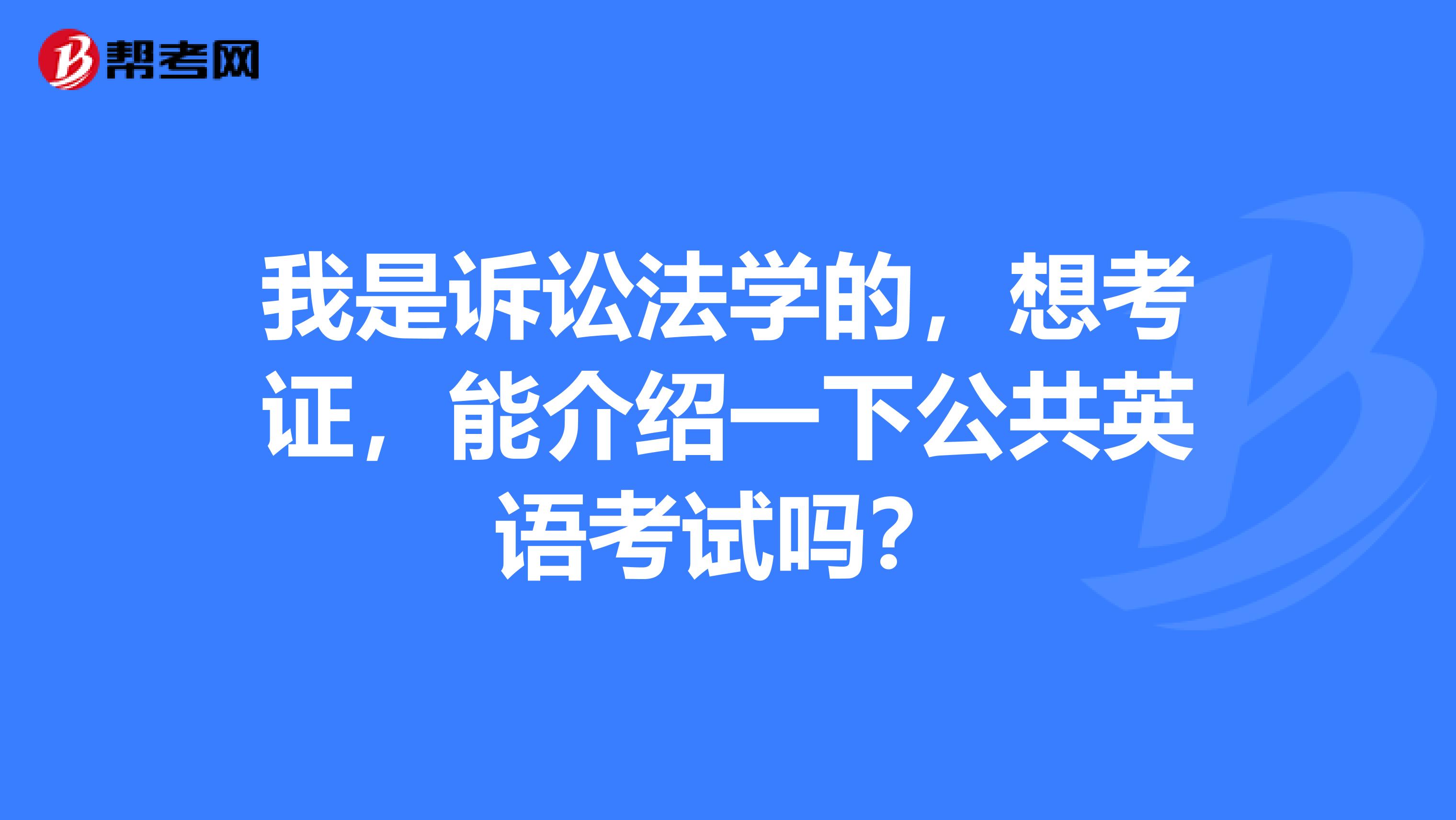 我是诉讼法学的，想考证，能介绍一下公共英语考试吗？