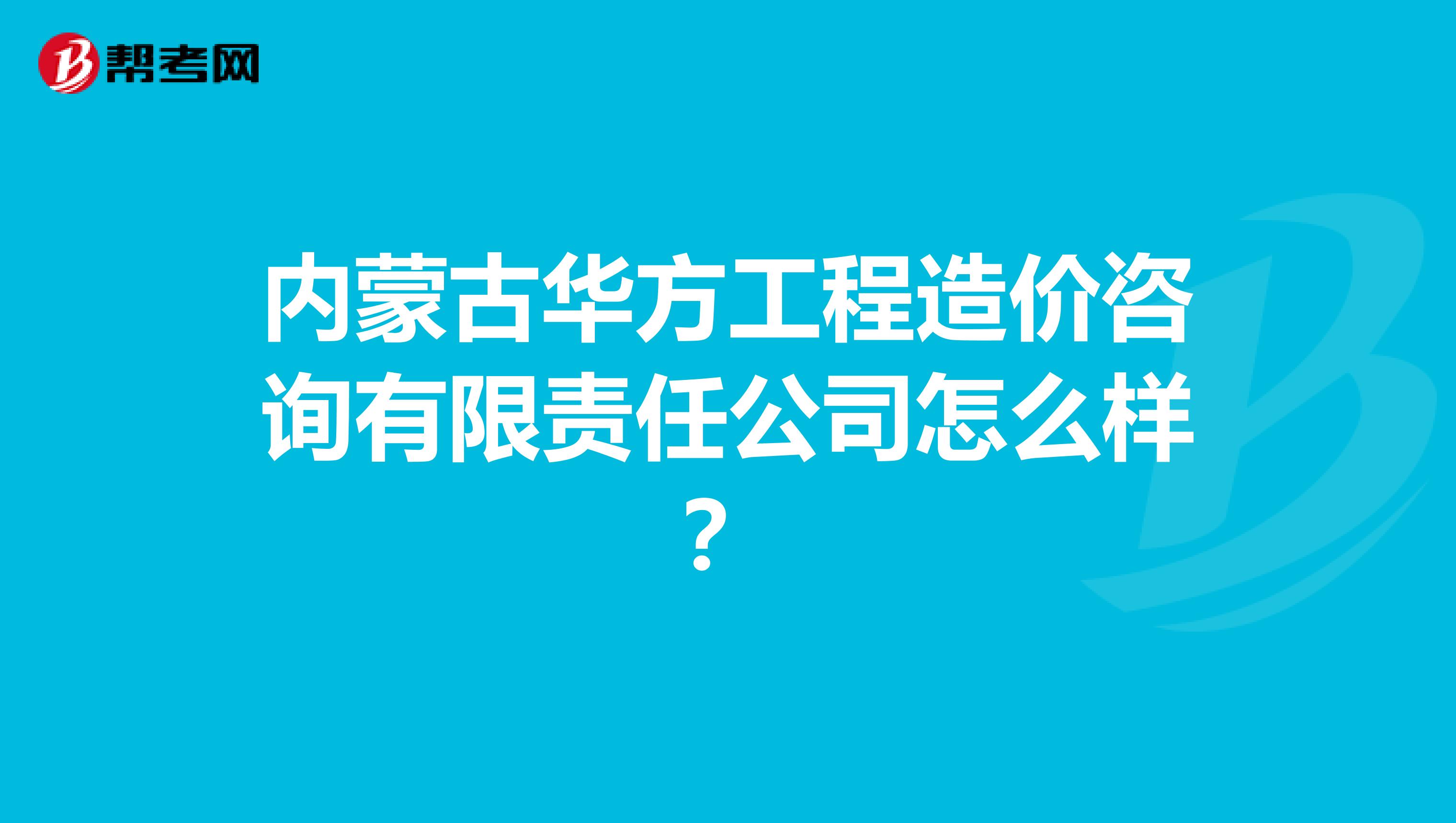 内蒙古华方工程造价咨询有限责任公司怎么样?