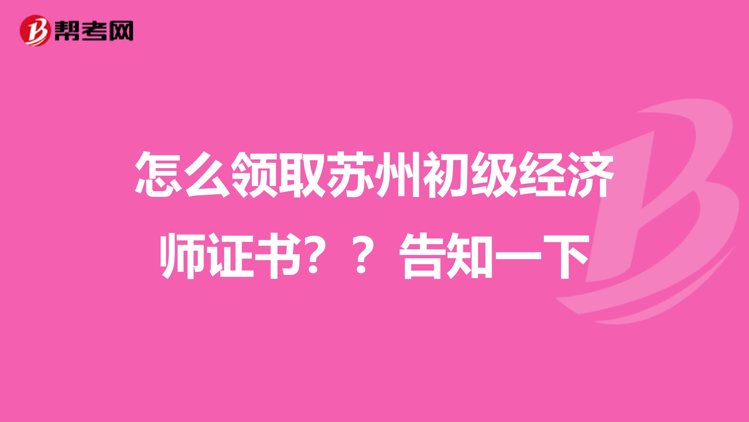 怎么领取苏州初级经济师证书？？告知一下