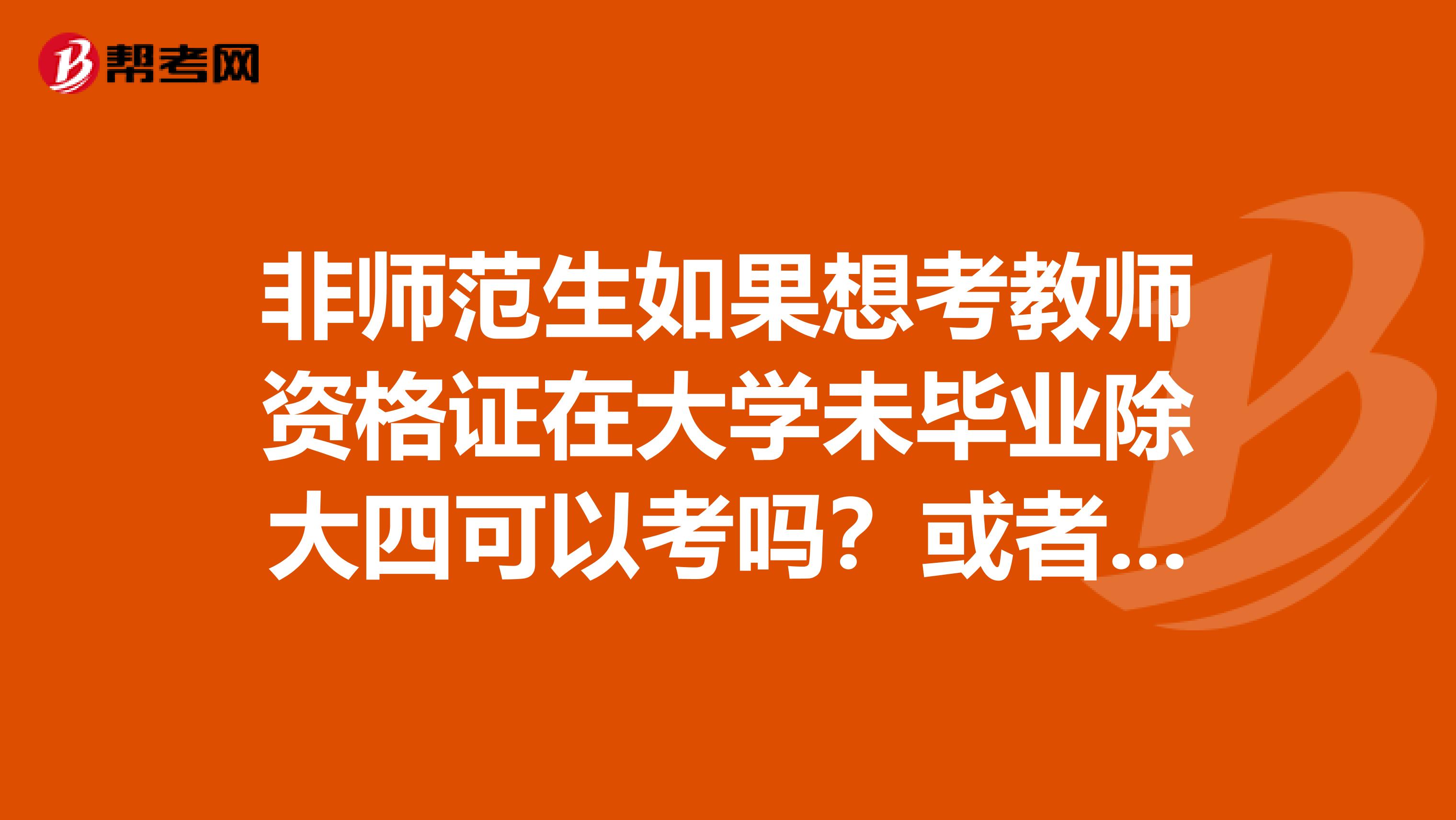 非师范生如果想考教师资格证在大学未毕业除大四可以考吗？或者研究生在读时可以考吗？
