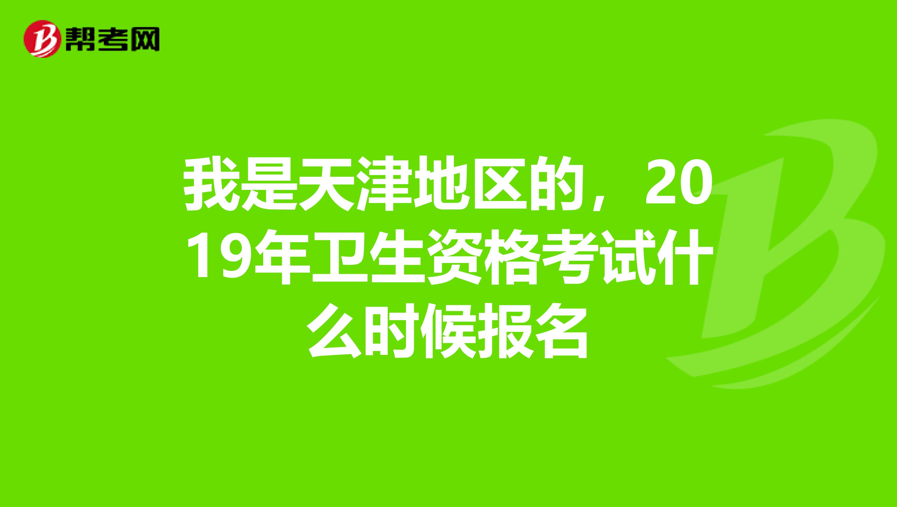 我是天津地区的,2019年卫生资格考试什么时候报名