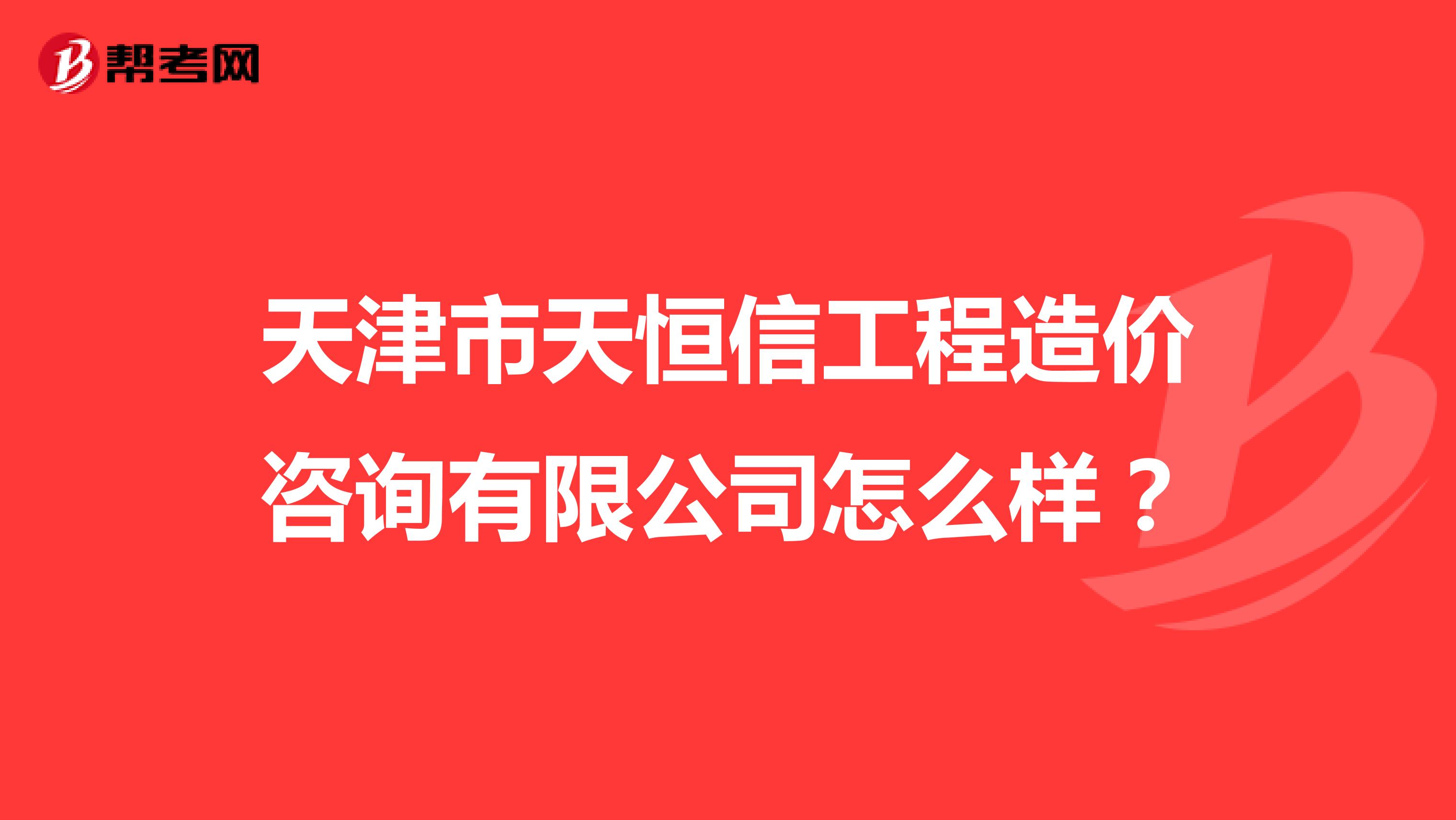 天津市天恒信工程造价咨询有限公司怎么样？