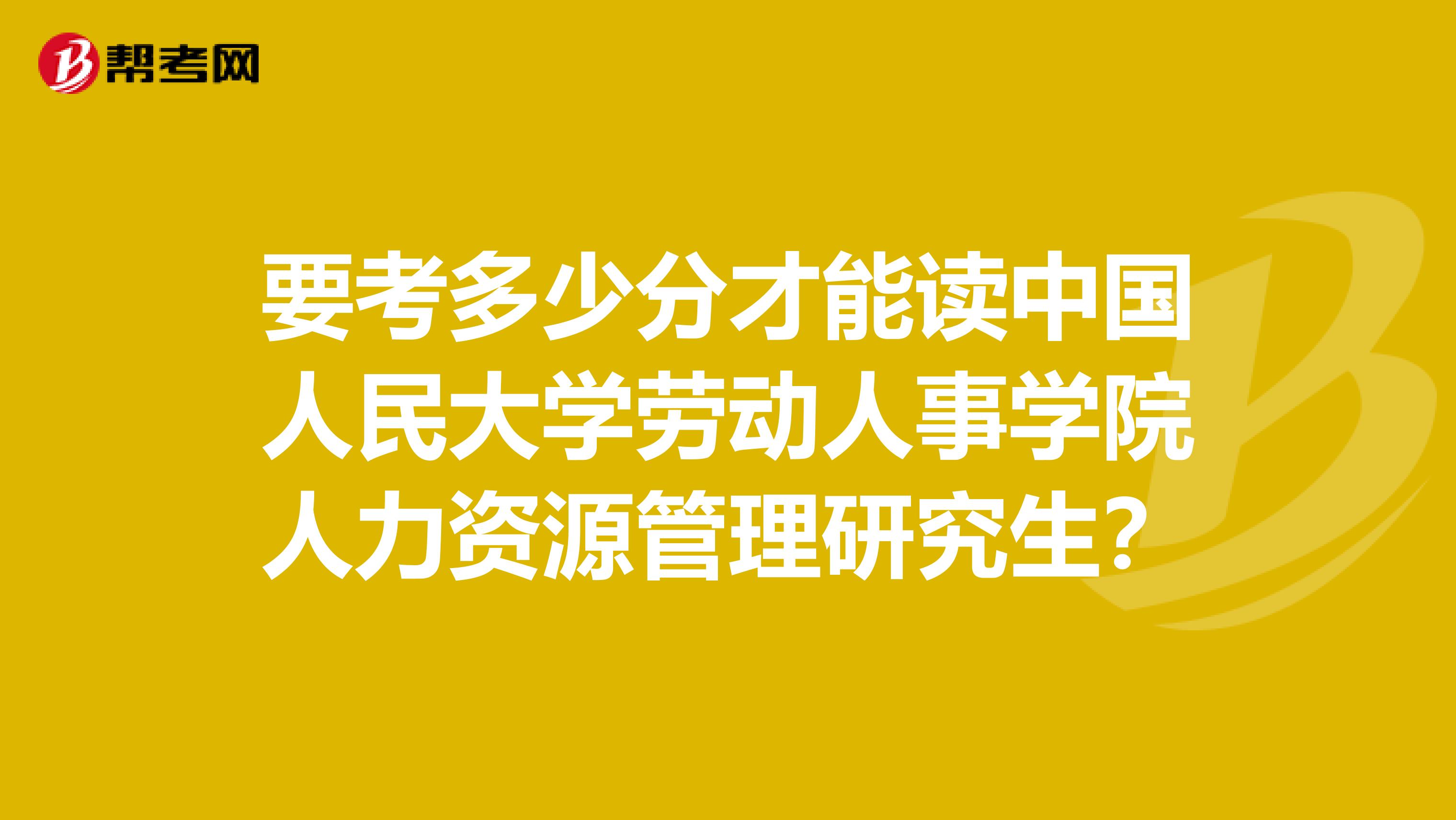 要考多少分才能读中国人民大学劳动人事学院人力资源管理研究生？