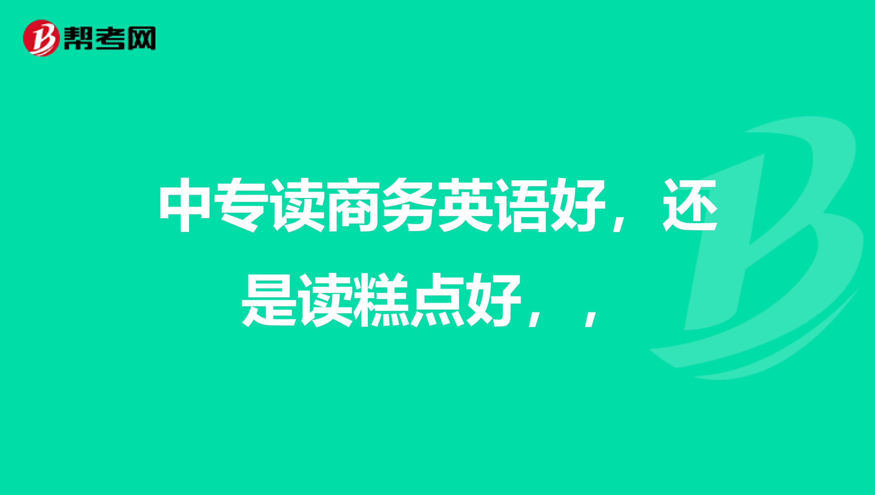 中专读商务英语好，还是读糕点好，，