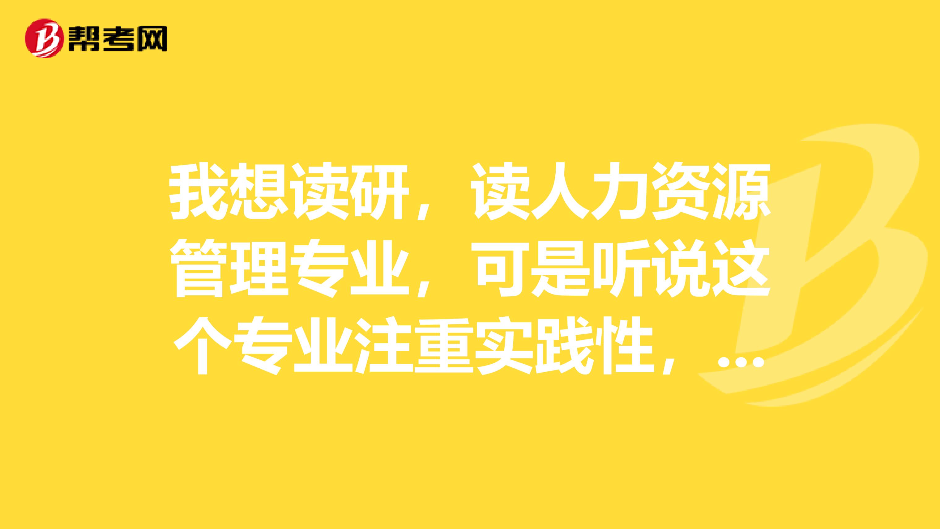 我想读研,读人力资源管理专业,可是听说这个专业注重实践性,那读研有必要吗??我本科不是读人力的