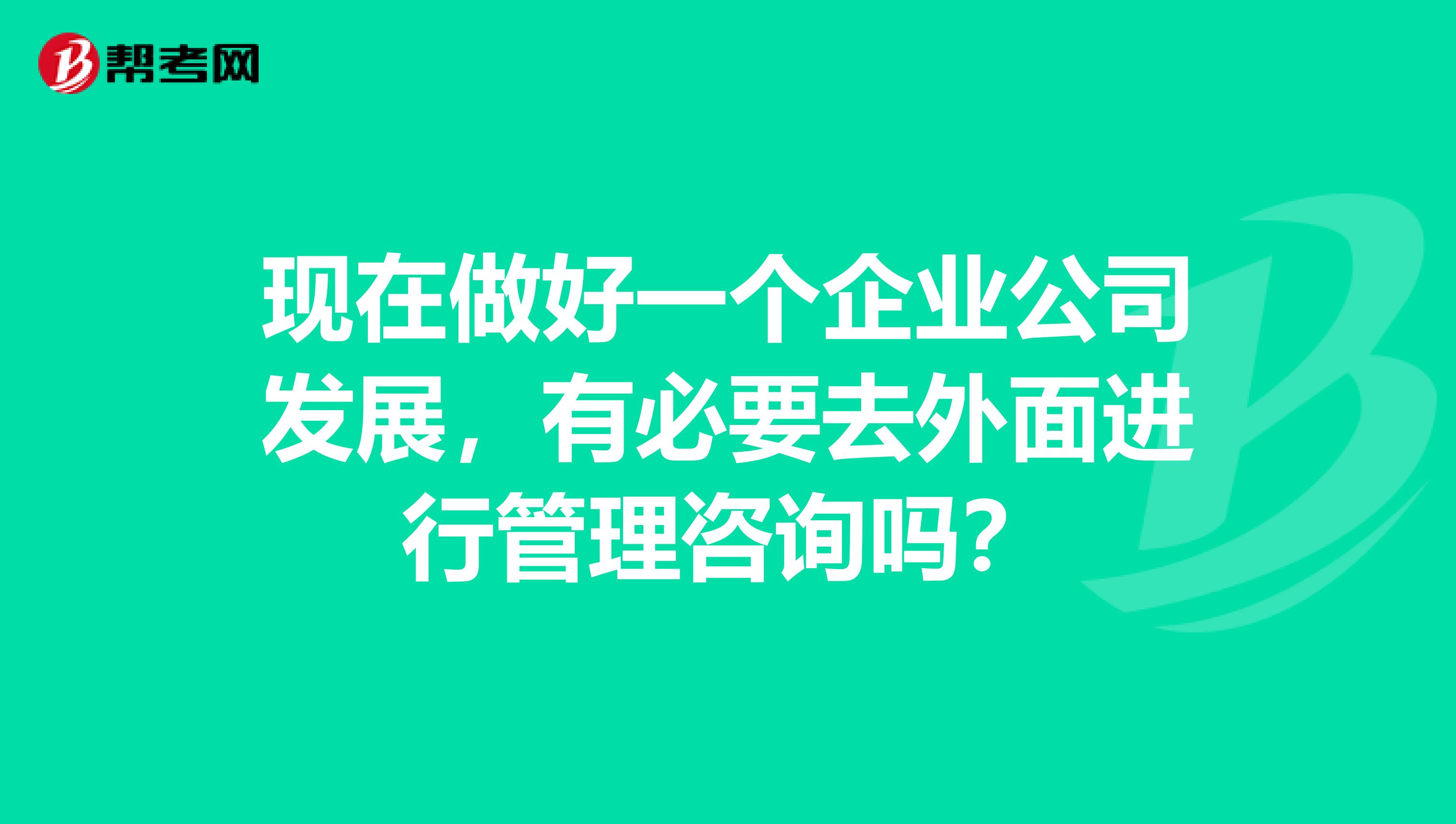 现在做好一个企业公司发展，有必要去外面进行管理咨询吗？