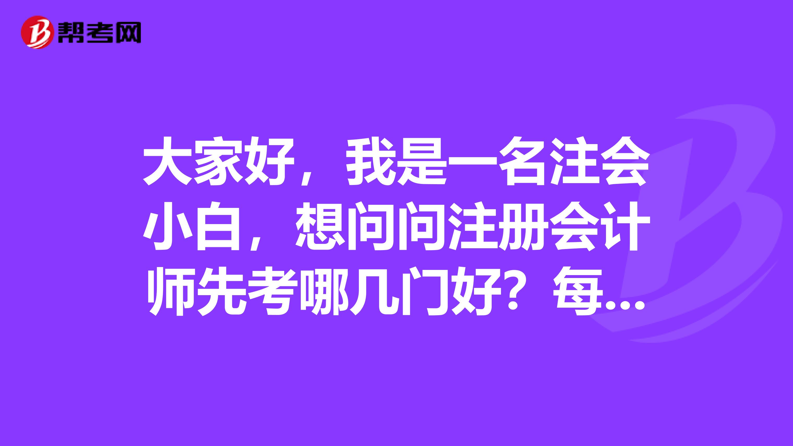 大家好，我是一名注會(huì)小白，想問問注冊會(huì)計(jì)師先考哪幾門好？每科怎么學(xué)才有效率？