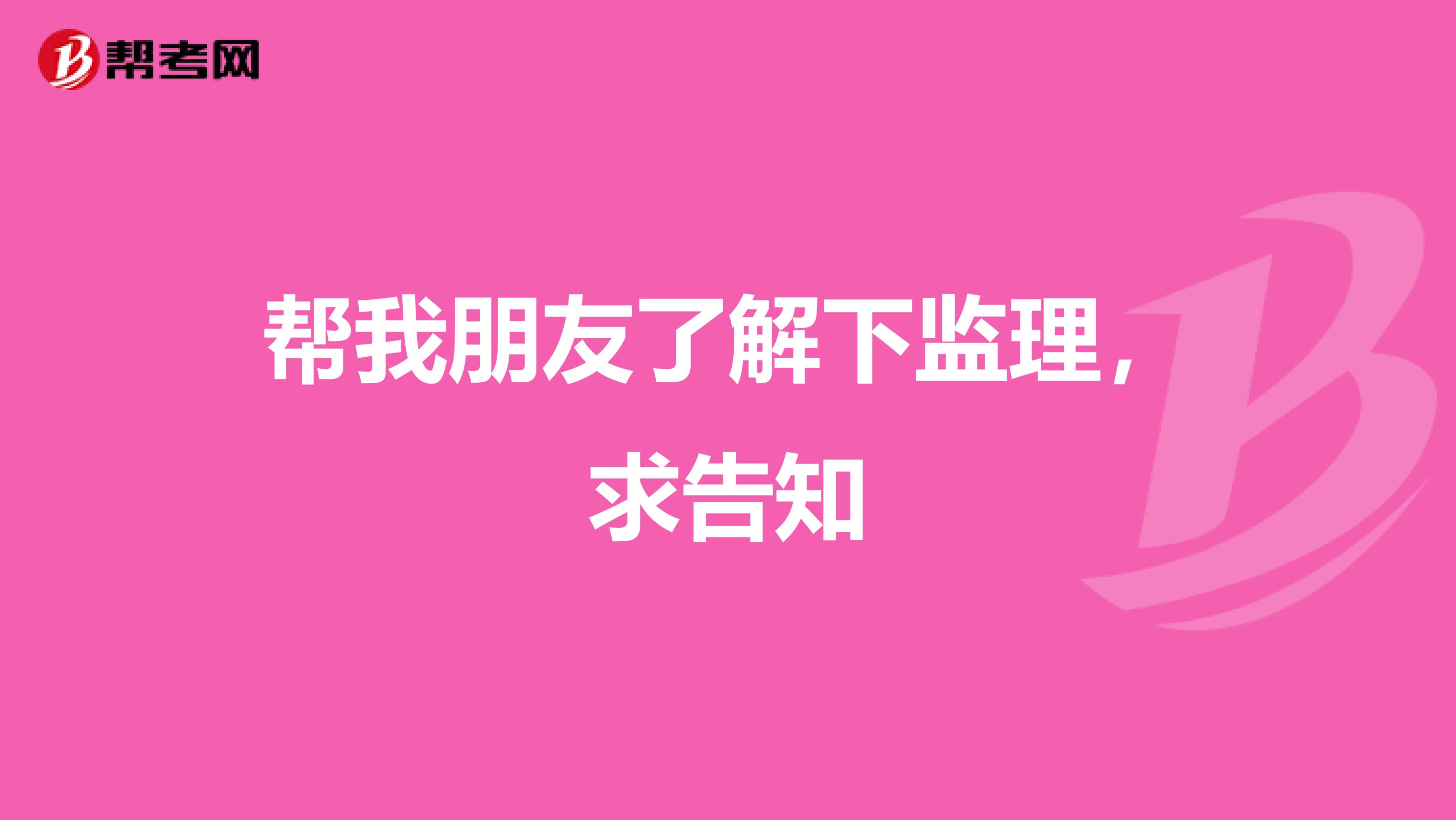 帮我朋友了解下监理,求告知
