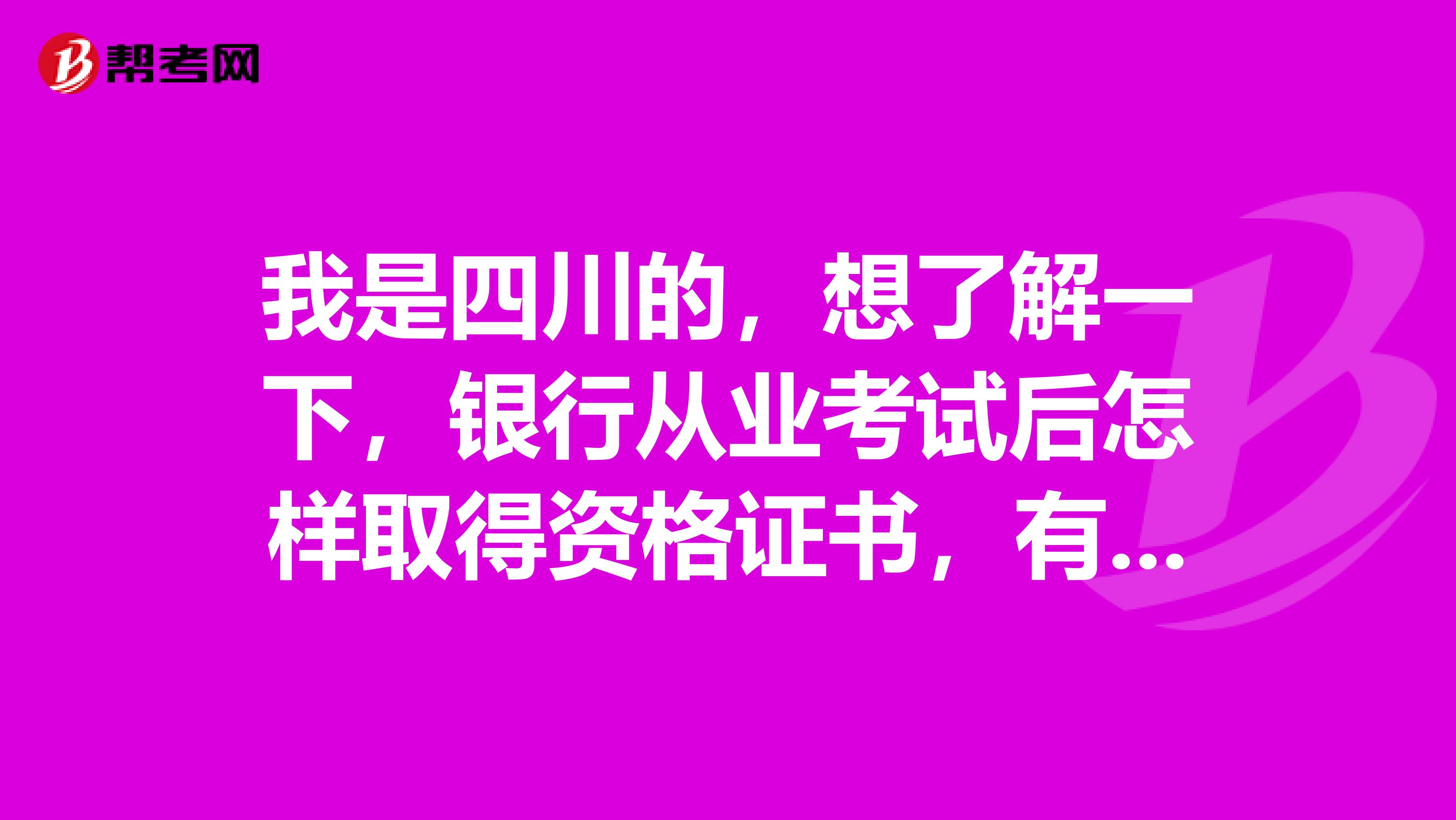 我是四川的，想了解一下，银行从业考试后怎样取得资格证书，有什么条件?需要那些程序?