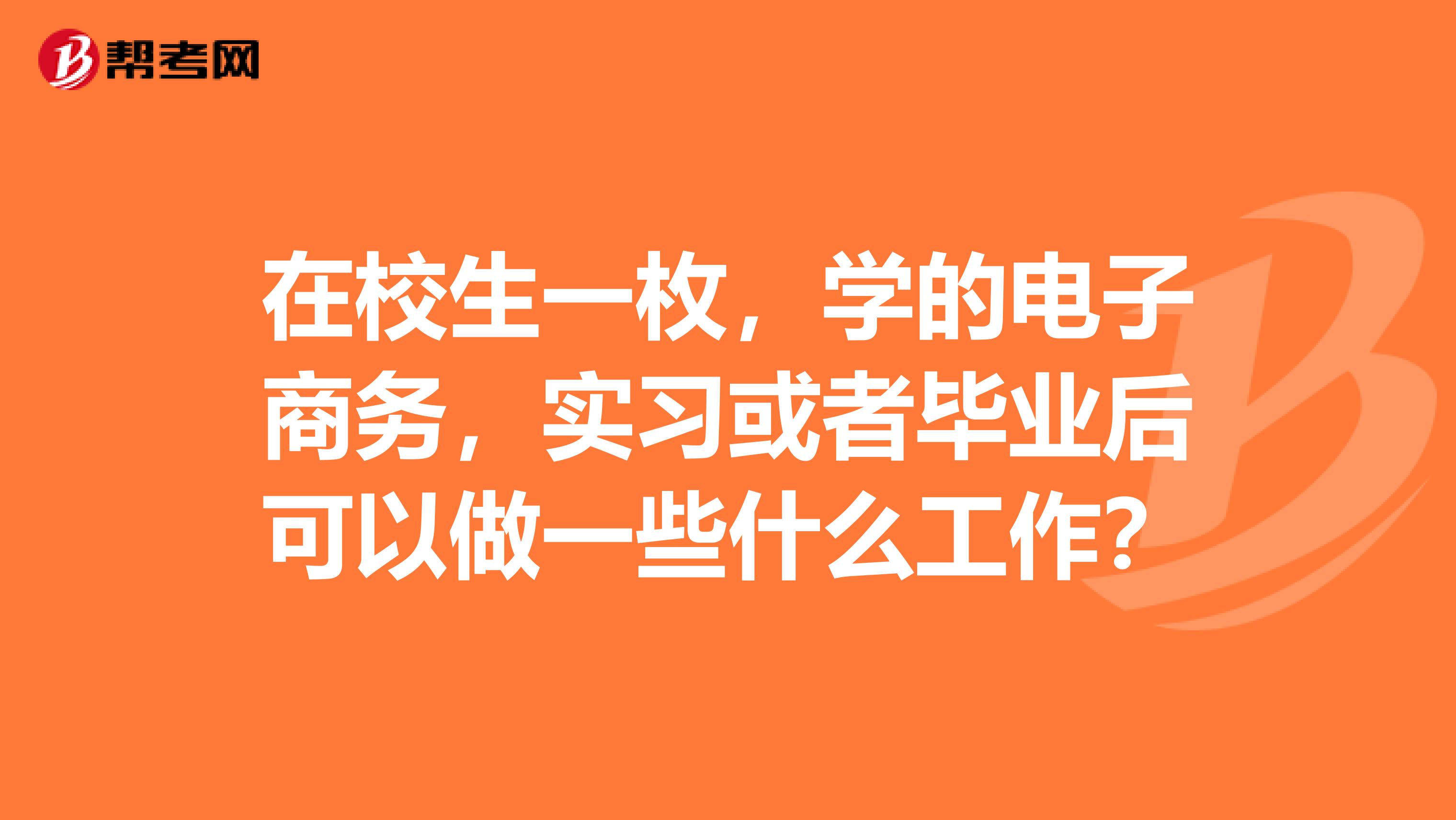 在校生一枚，学的电子商务，实习或者毕业后可以做一些什么工作？