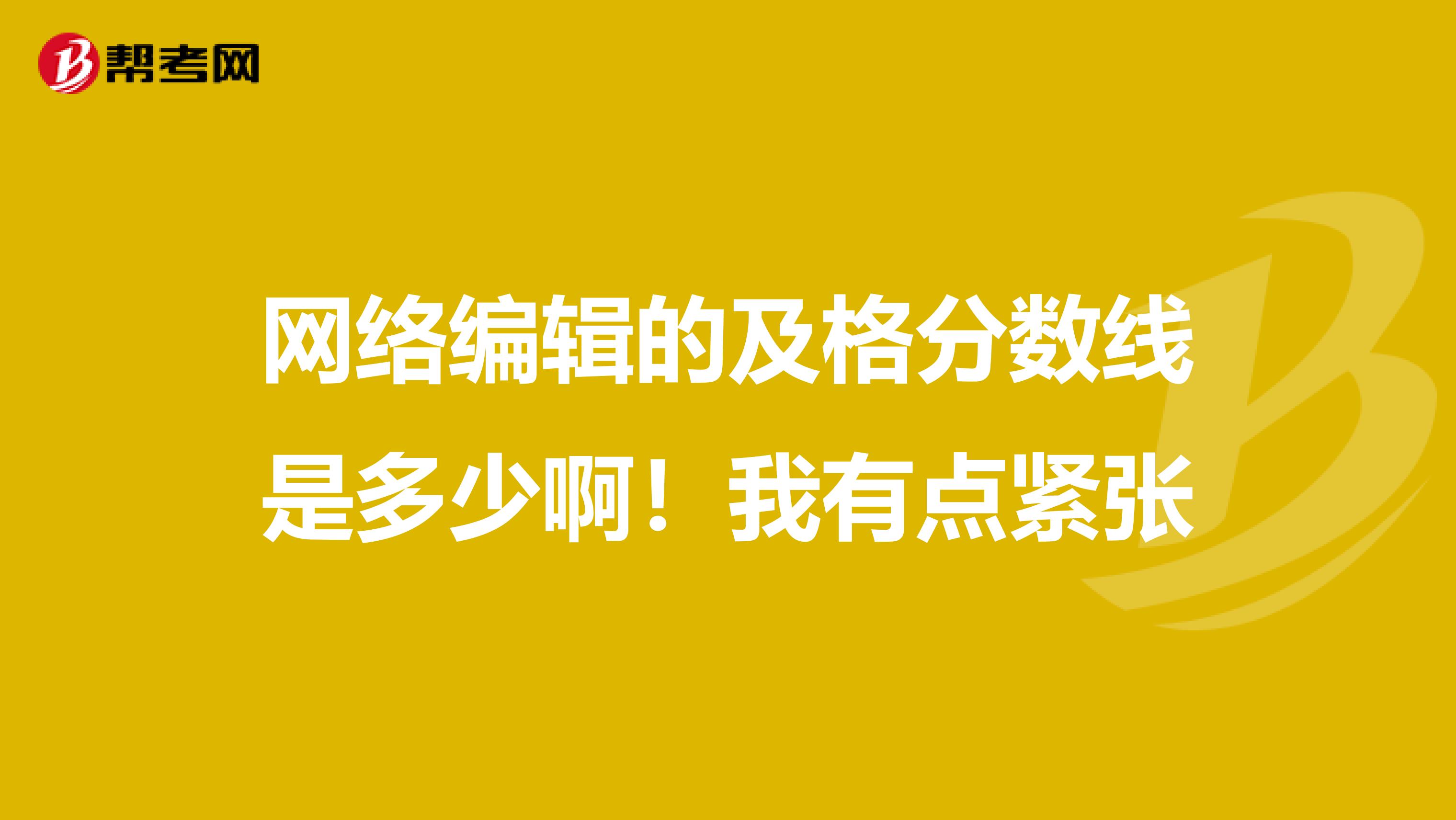 网络编辑的及格分数线是多少啊!我有点紧张
