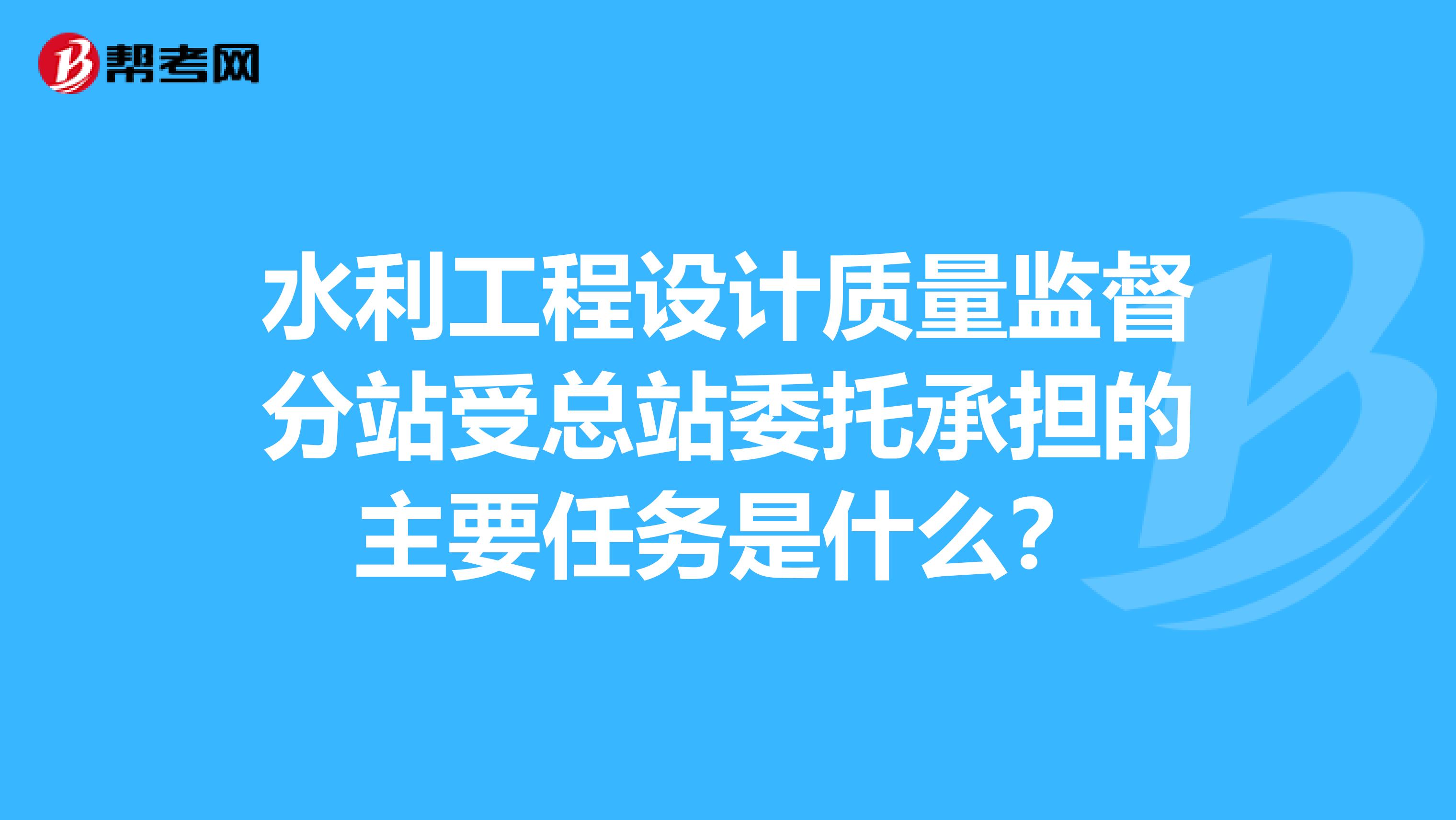 水利工程设计质量监督分站受总站委托承担的主要任务是什么？