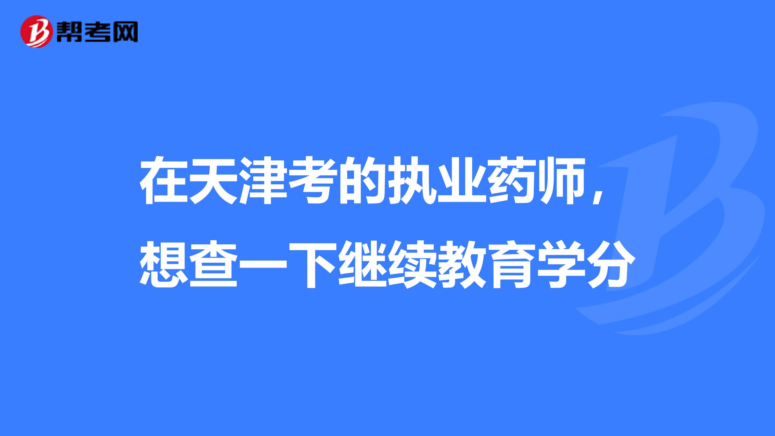 在天津考的执业药师，想查一下继续教育学分