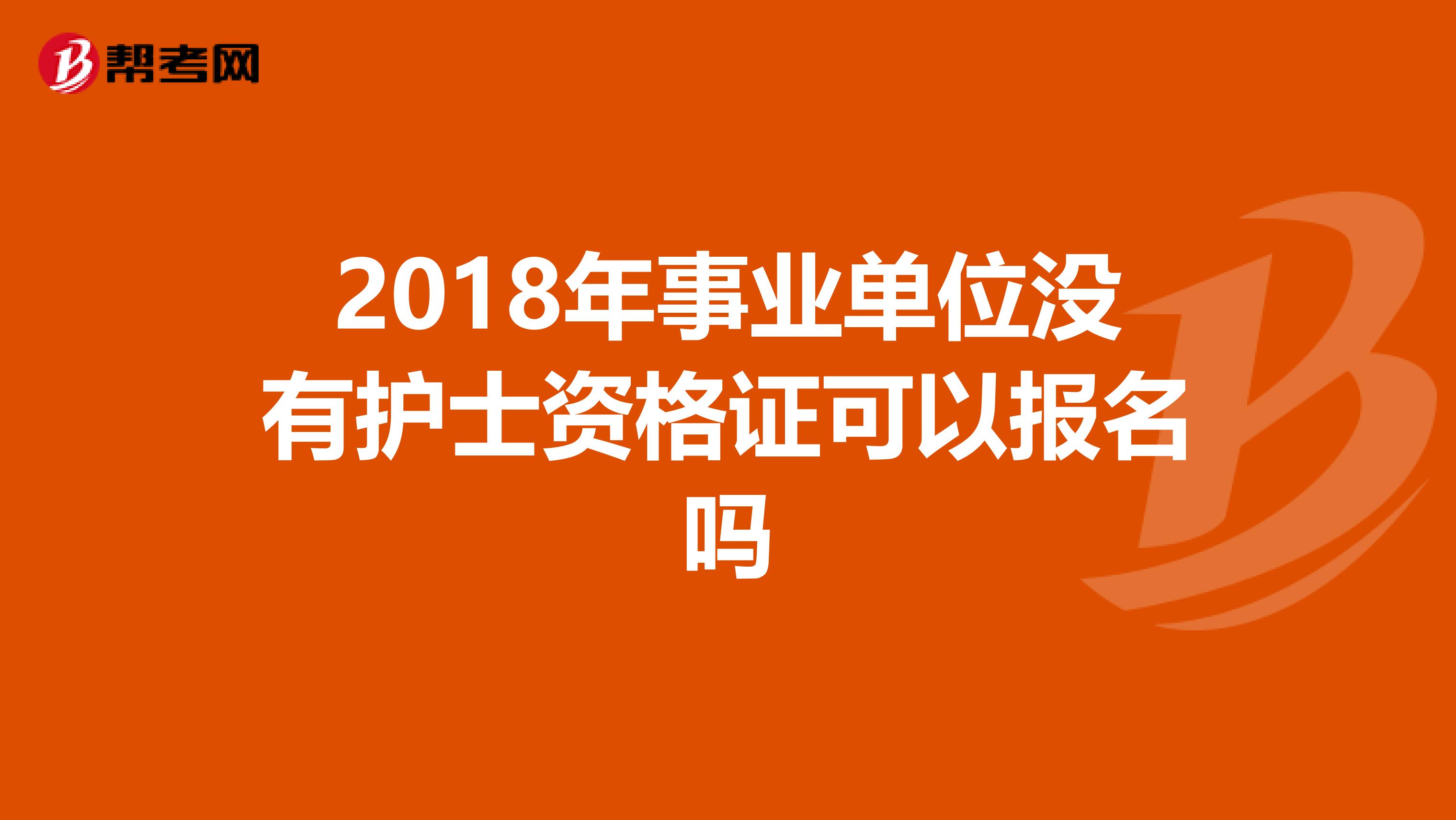 2018年事业单位没有护士资格证可以报名吗