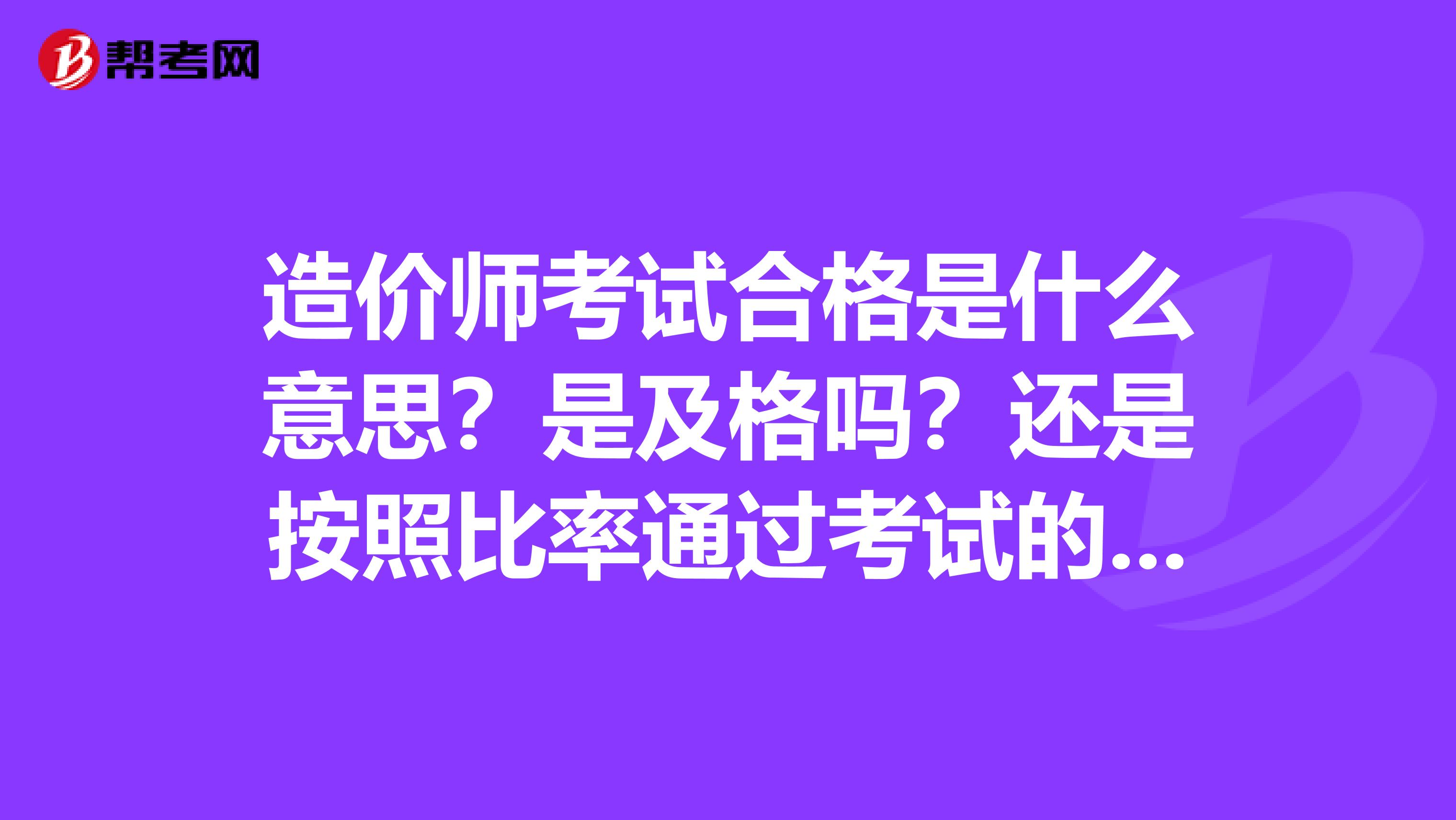造价师考试合格是什么意思?是及格吗?还是按照比率通过考试的???