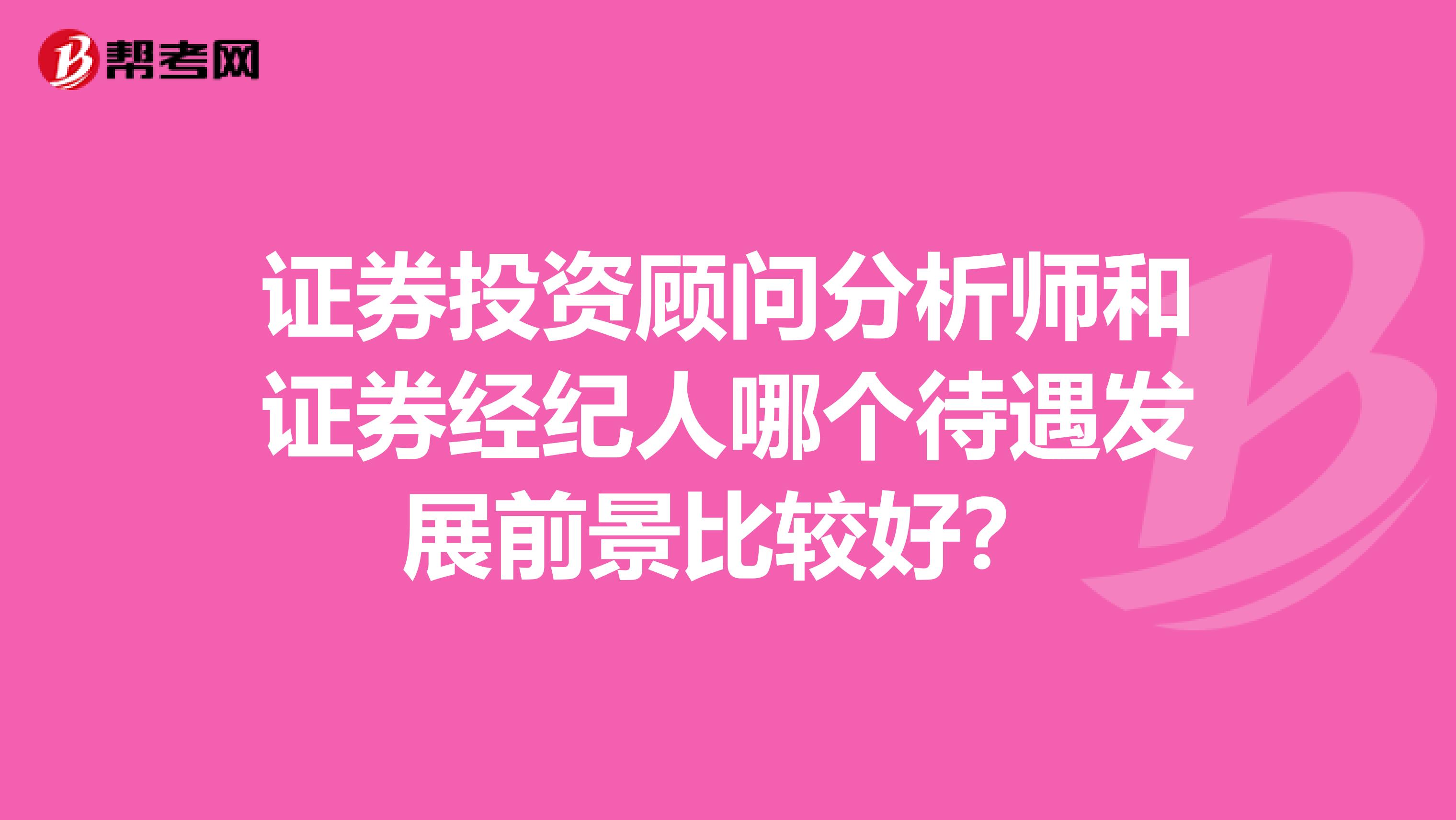 证券投资顾问分析师和证券经纪人哪个待遇发展前景比较好？