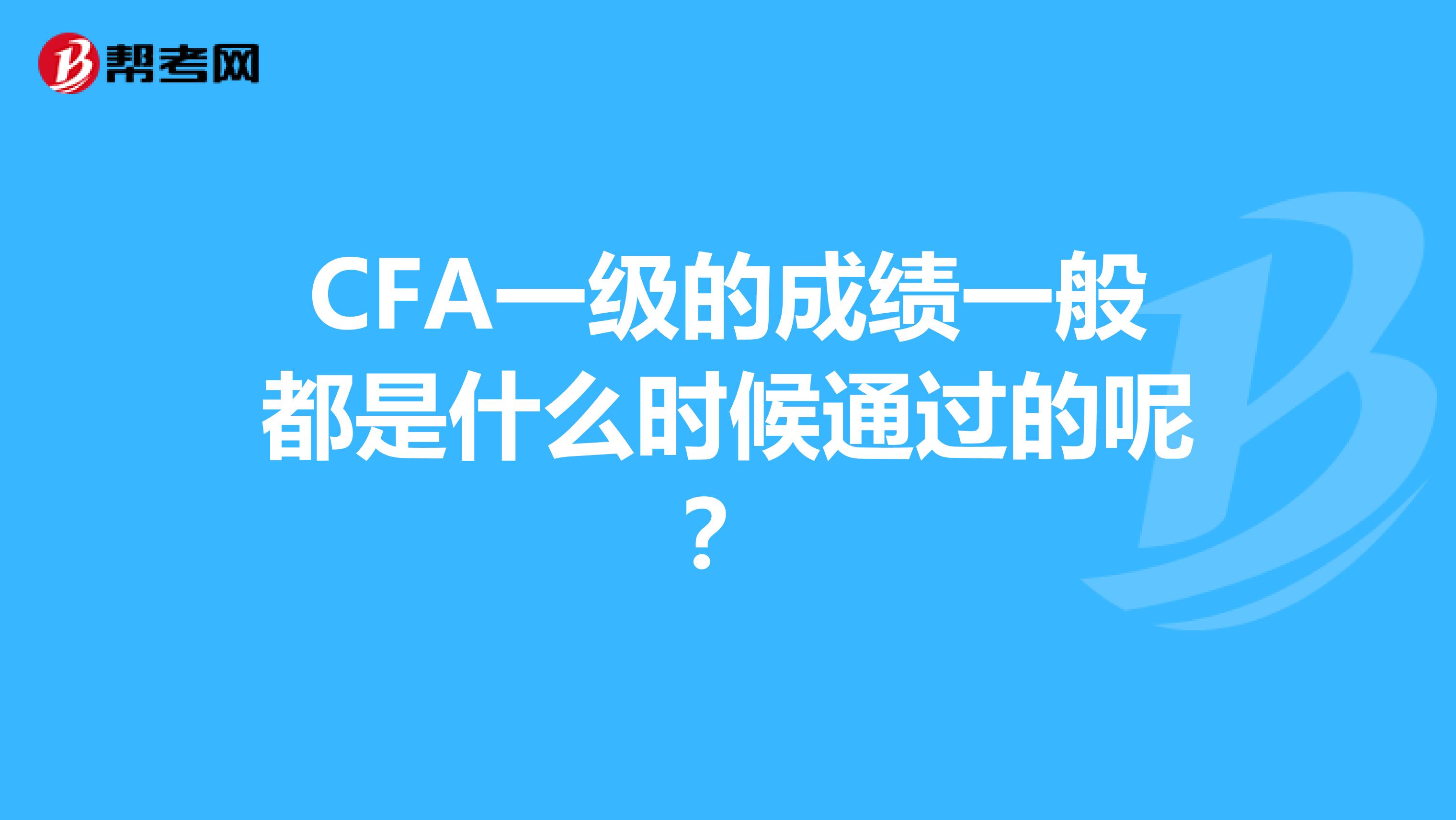 CFA一级的成绩一般都是什么时候通过的呢？