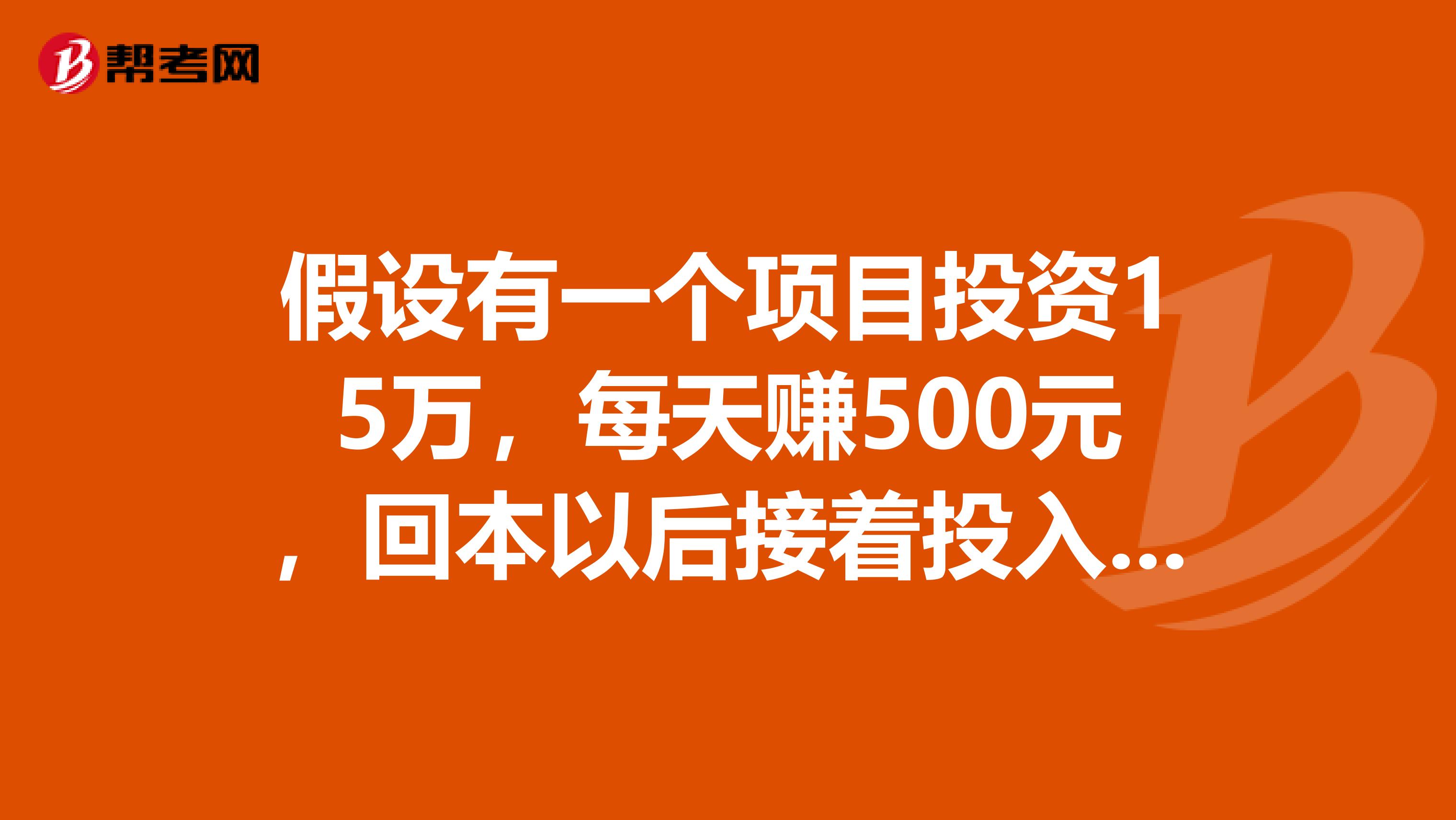 假设有一个项目投资15万，每天赚500元，回本以后接着投入，一年后每月赚多少钱，是15万左右吗？