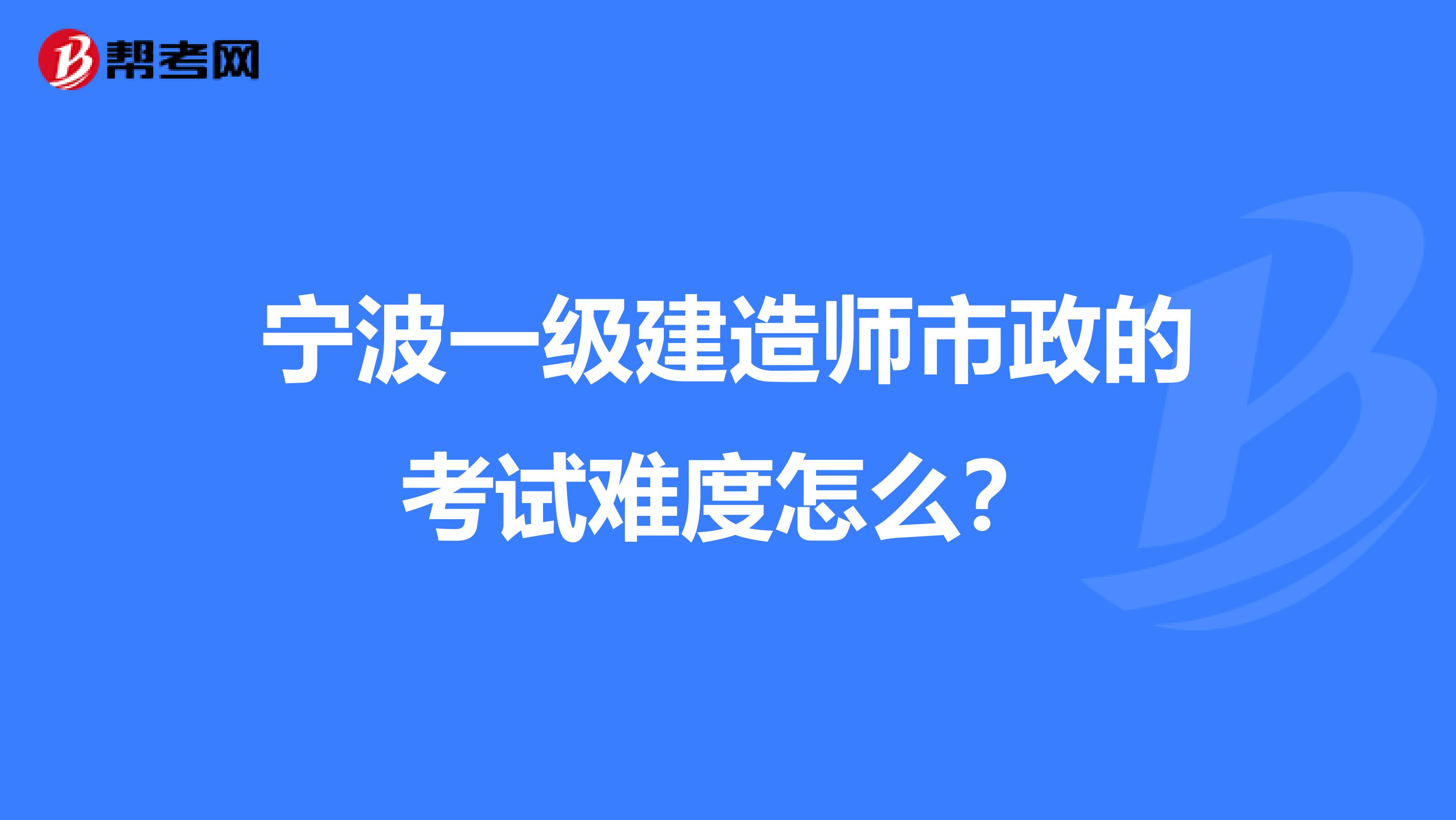宁波一级建造师市政的考试难度怎么?