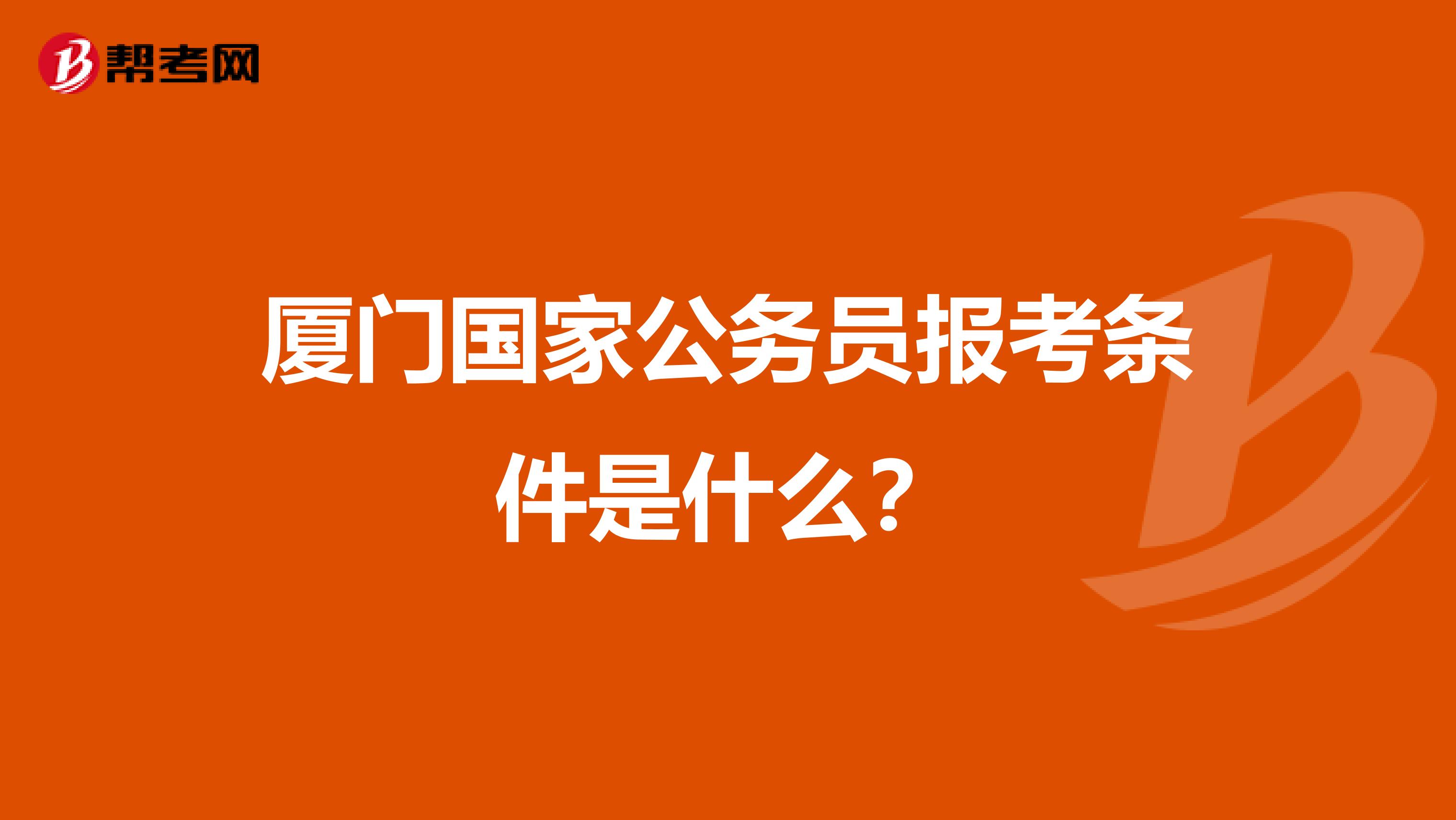 厦门国家公务员报考条件是什么?