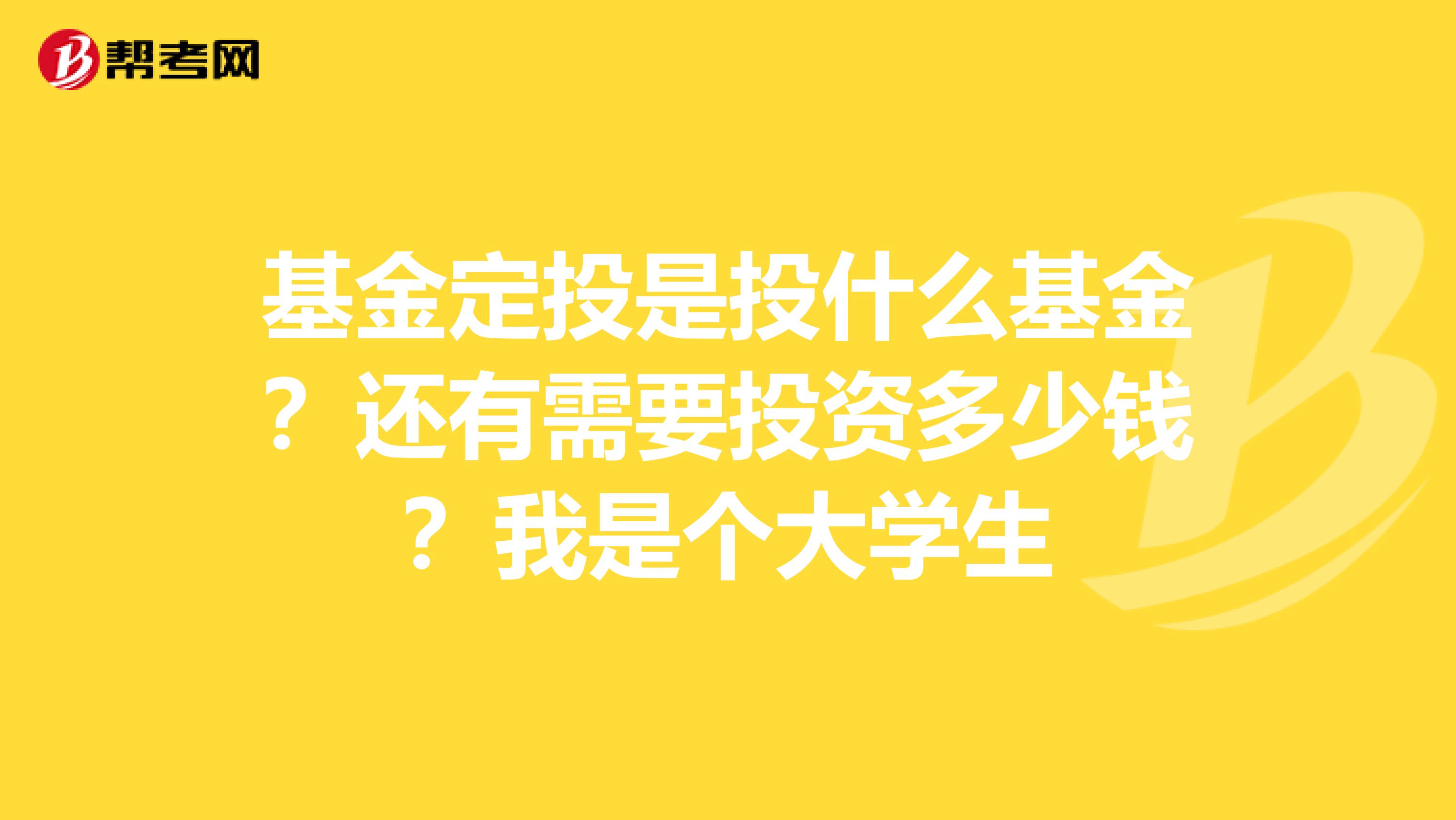 基金定投是投什么基金?还有需要投资多少钱?我是个大学生