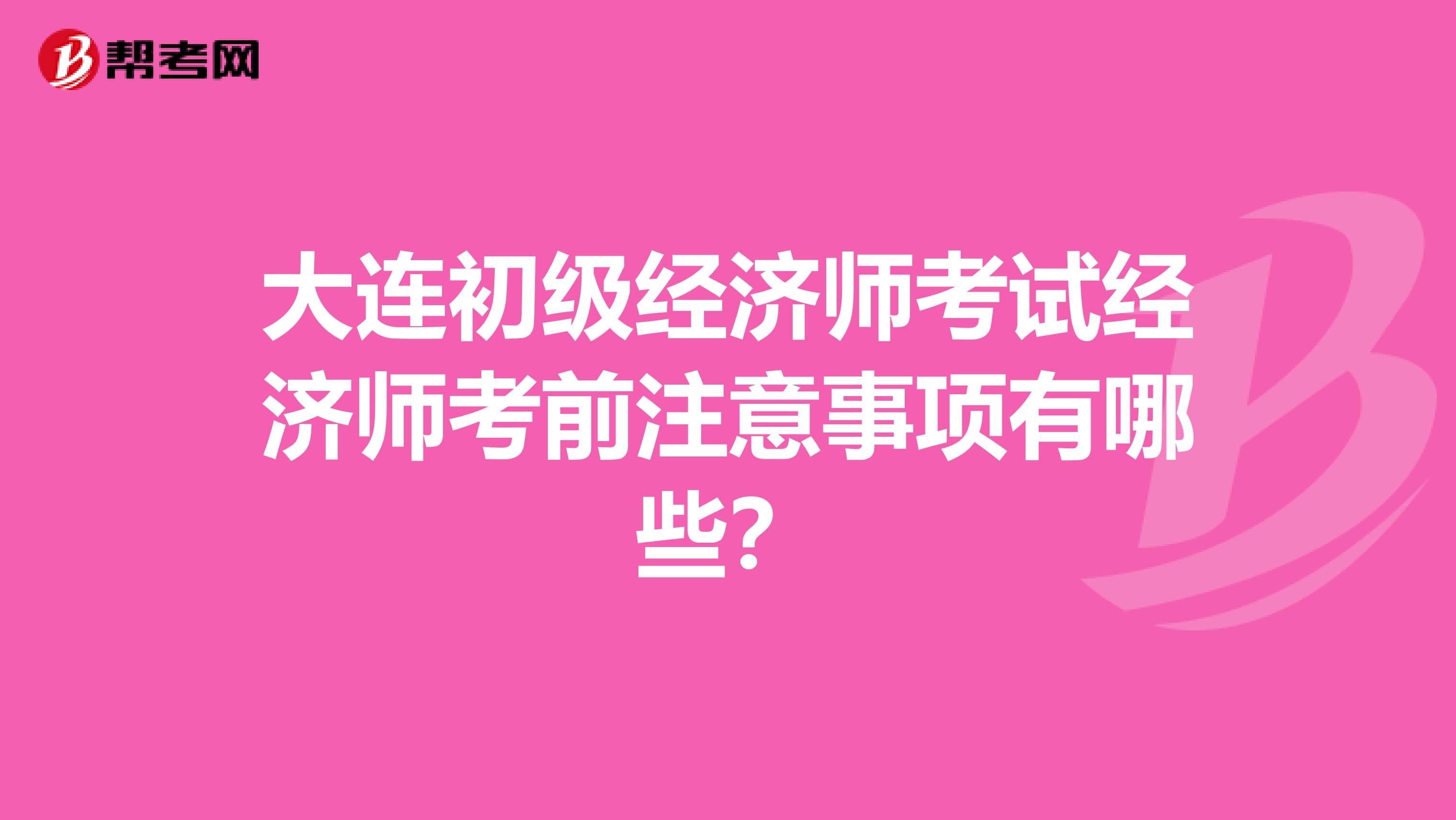 大连初级经济师考试经济师考前注意事项有哪些?