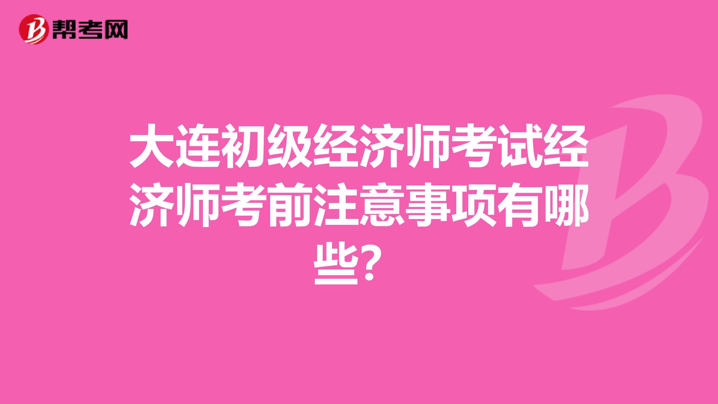 大连初级经济师考试经济师考前注意事项有哪些？