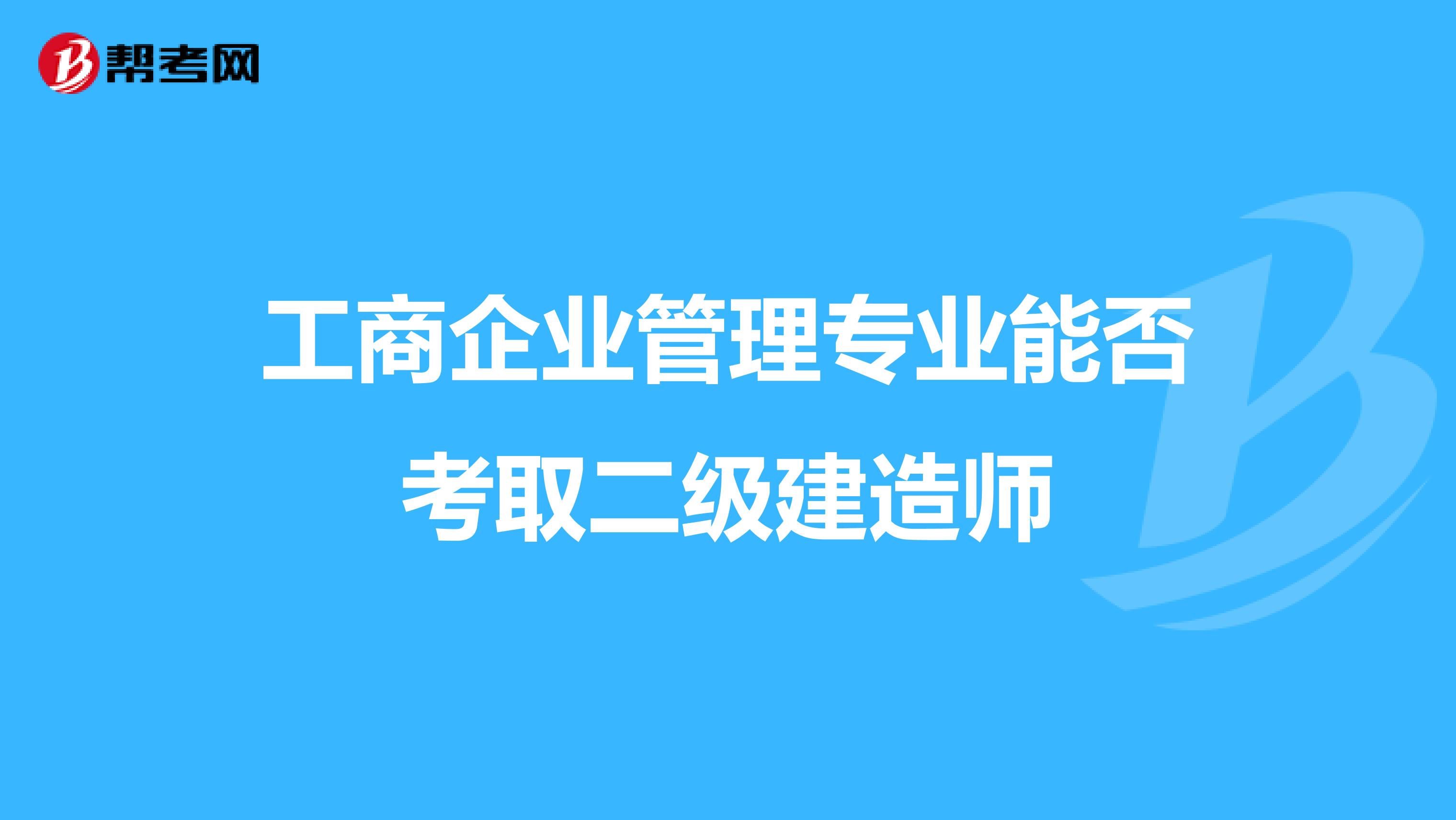 工商企业管理专业能否考取二级建造师