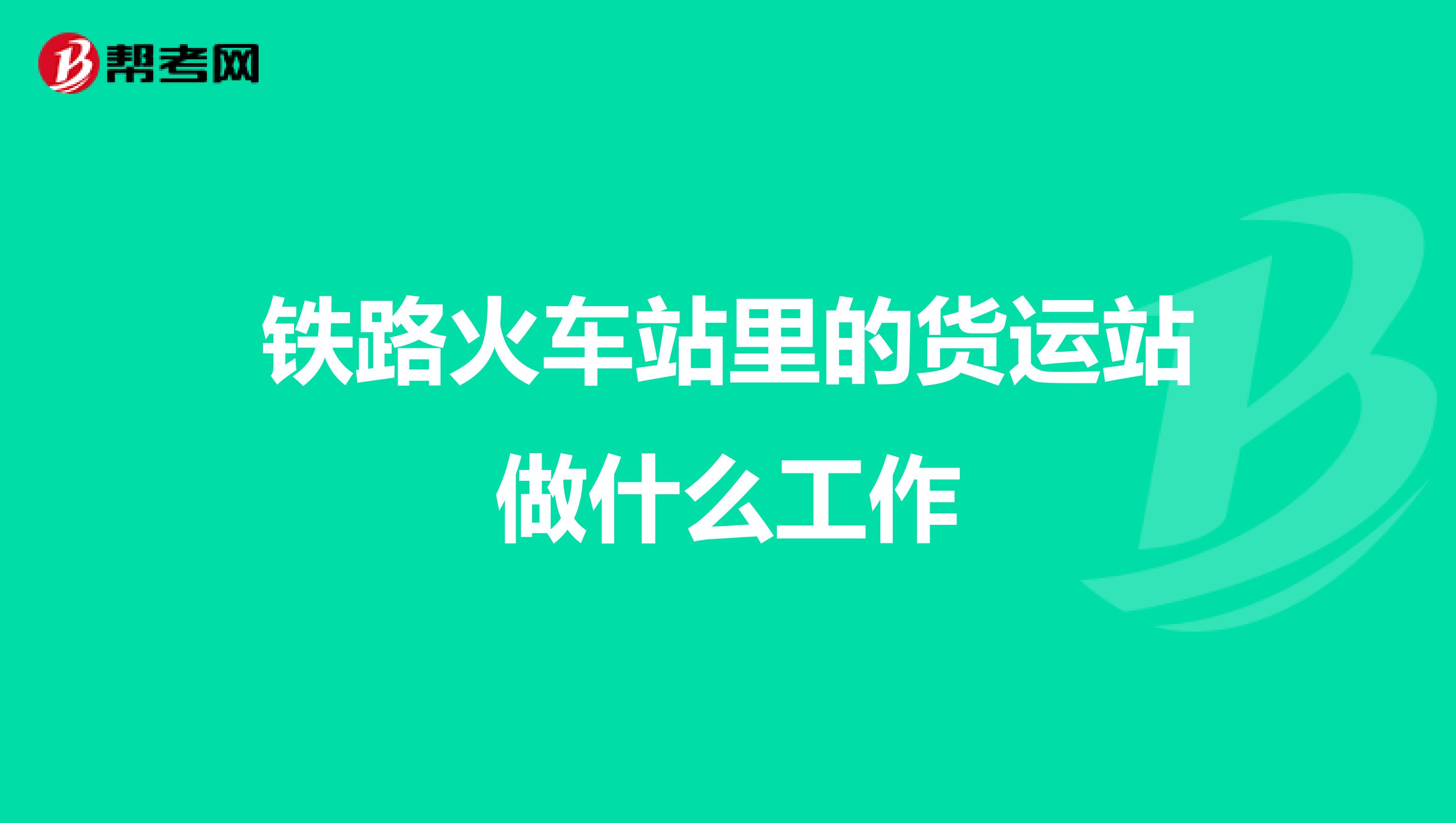 铁路火车站里的货运站做什么工作