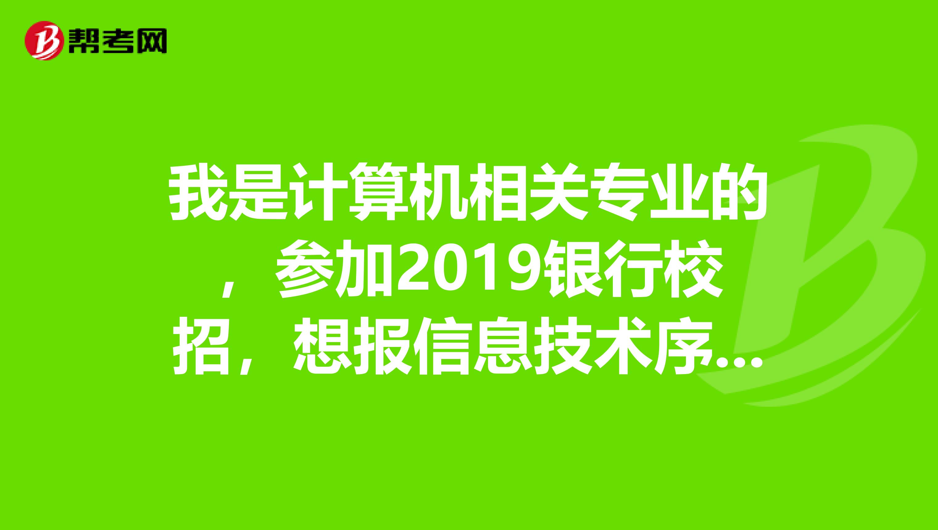 我是计算机相关专业的,参加2019银行校招,想报信息技术序列等技术岗,想知道笔试需要加试专业课吗?