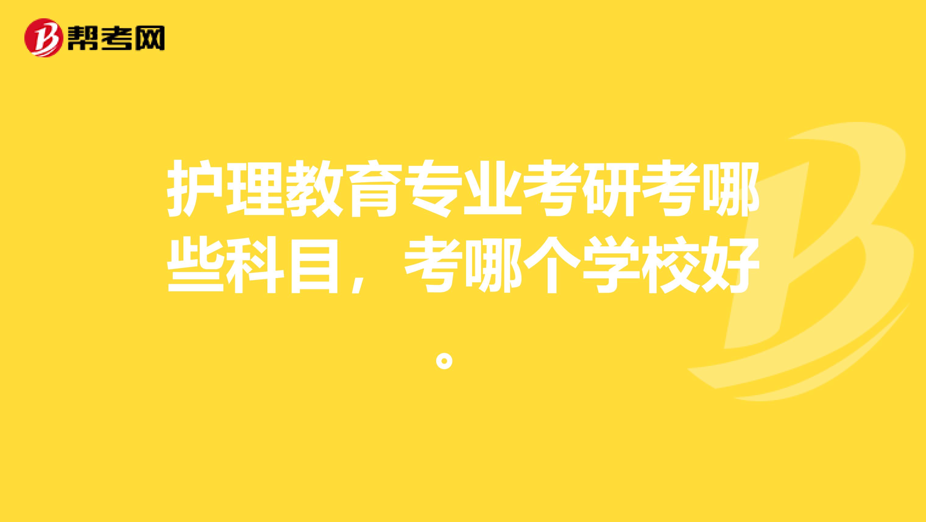 护理教育专业考研考哪些科目，考哪个学校好。