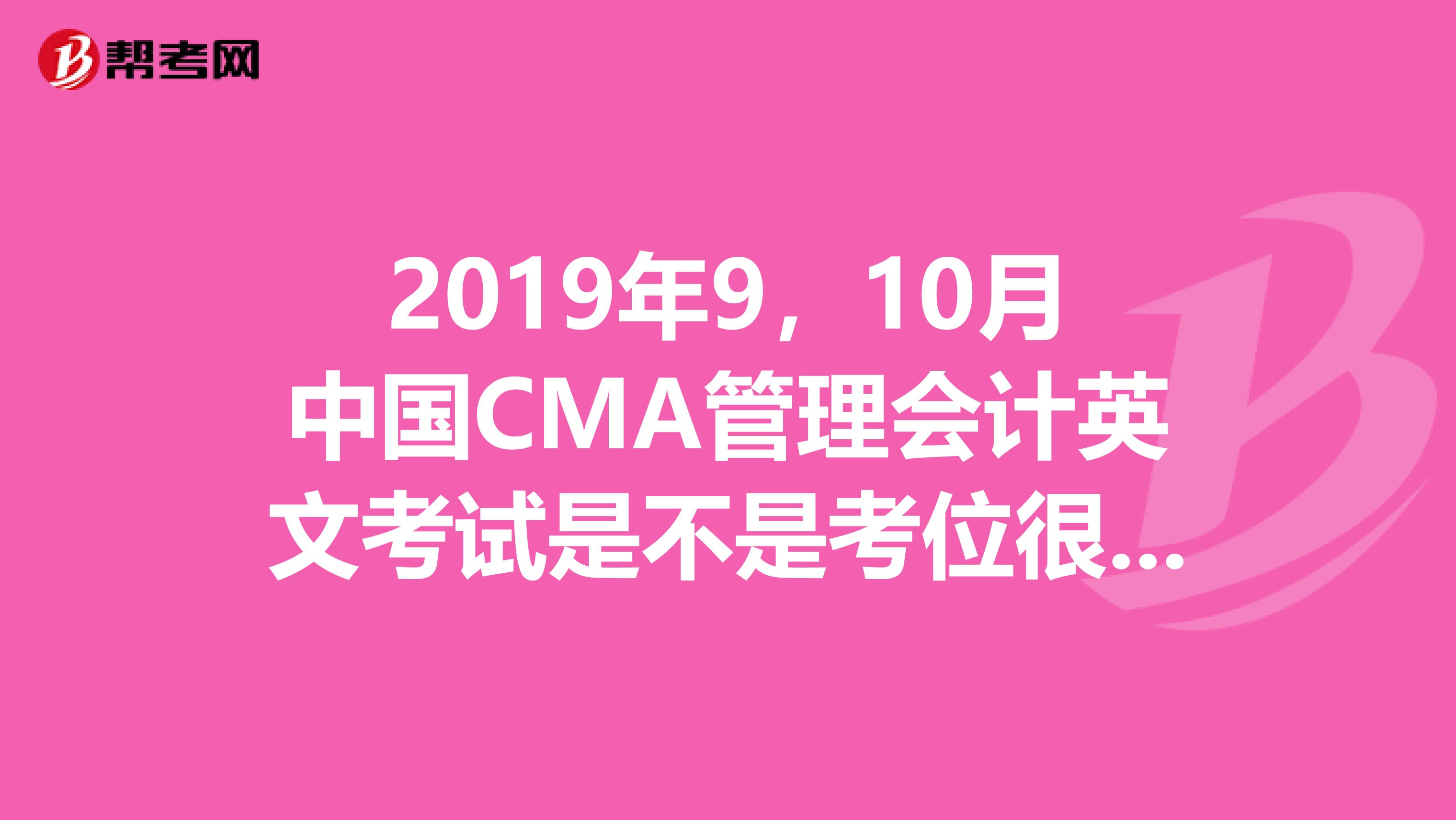 2019年9,10月中国CMA管理会计英文考试是不是考位很紧缺?