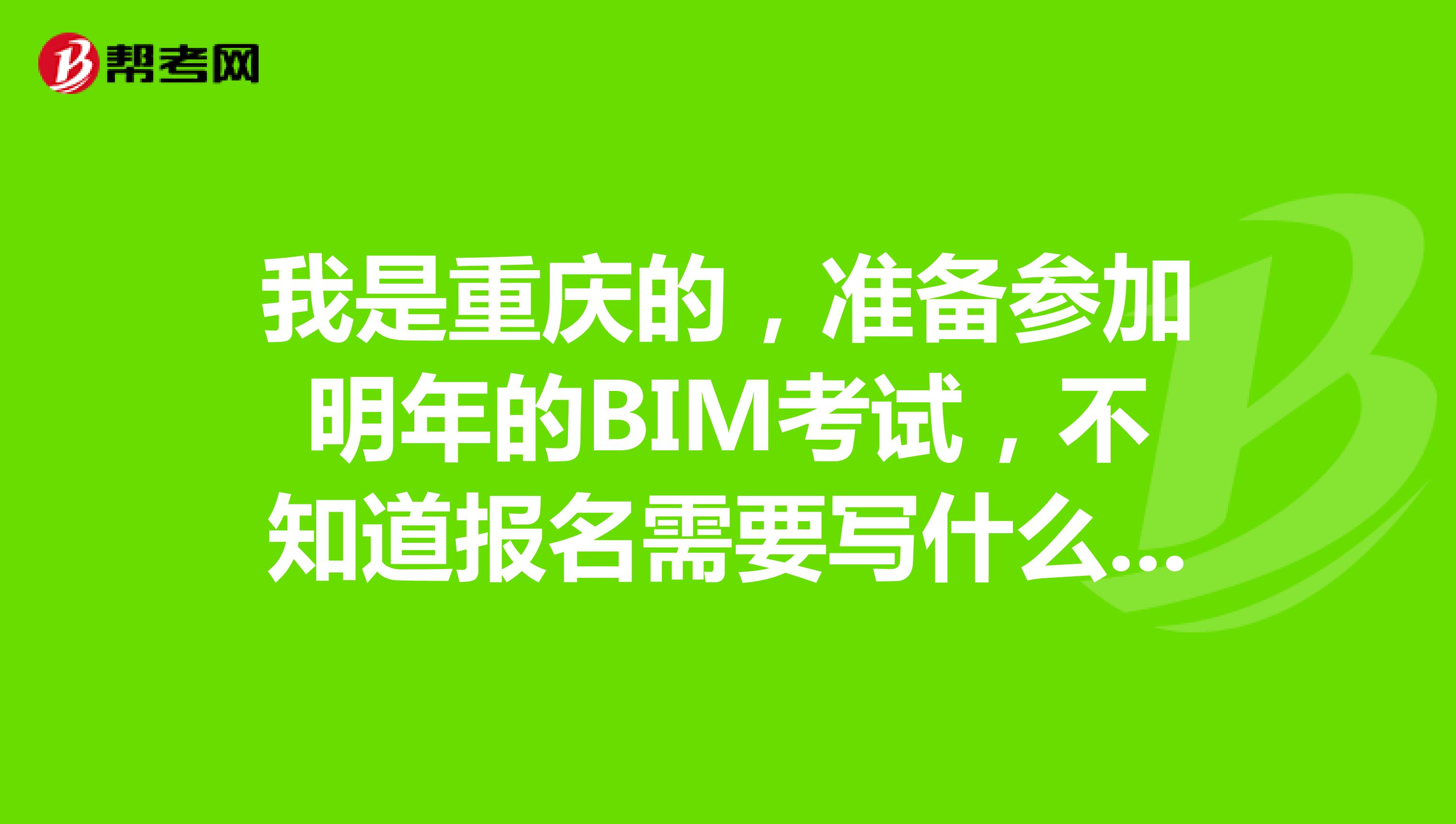 我是重庆的,准备参加明年的BIM考试,不知道报名需要写什么条件呀,大神们来指点指点?
