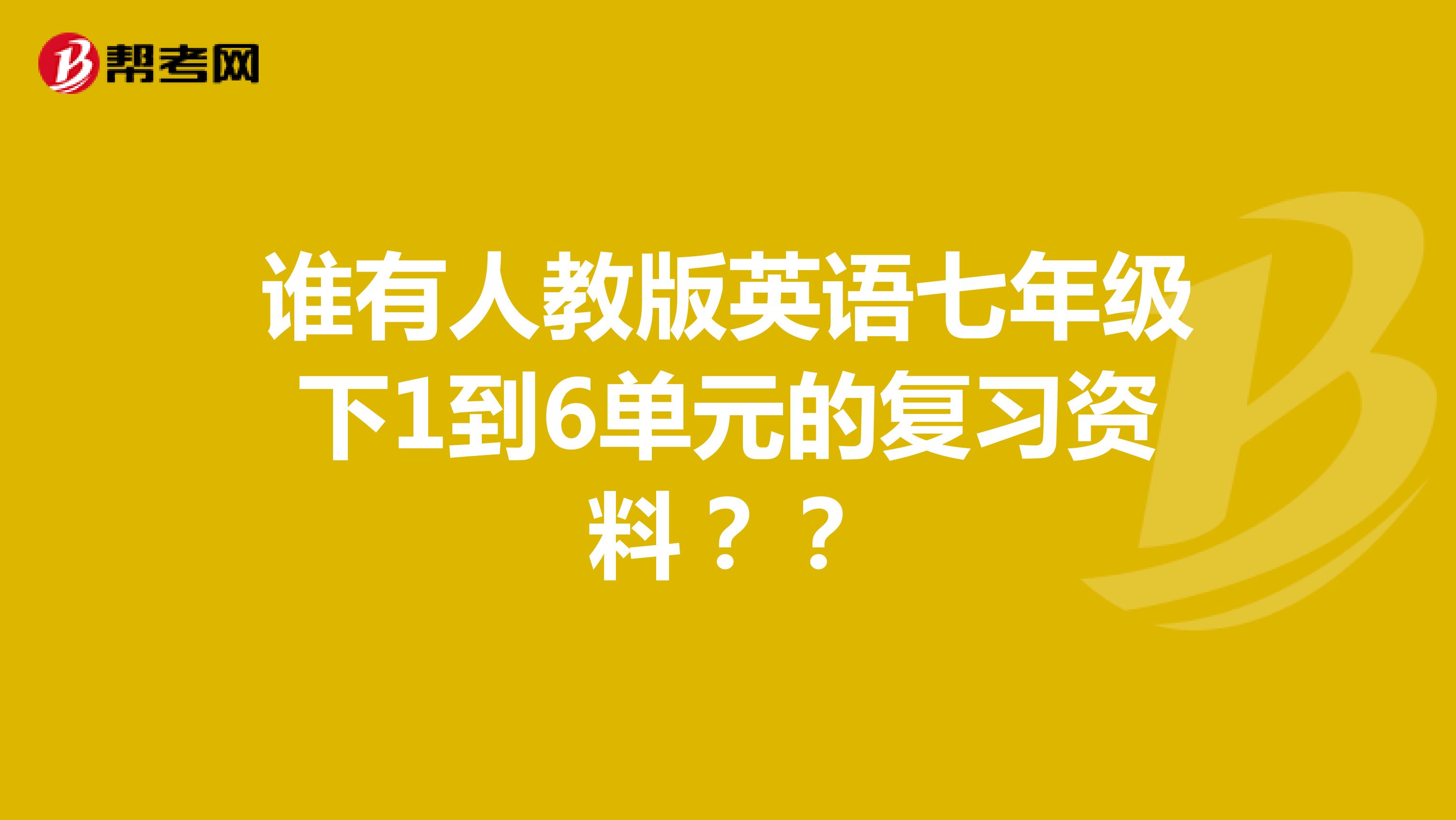 谁有人教版英语七年级下1到6单元的复习资料？？