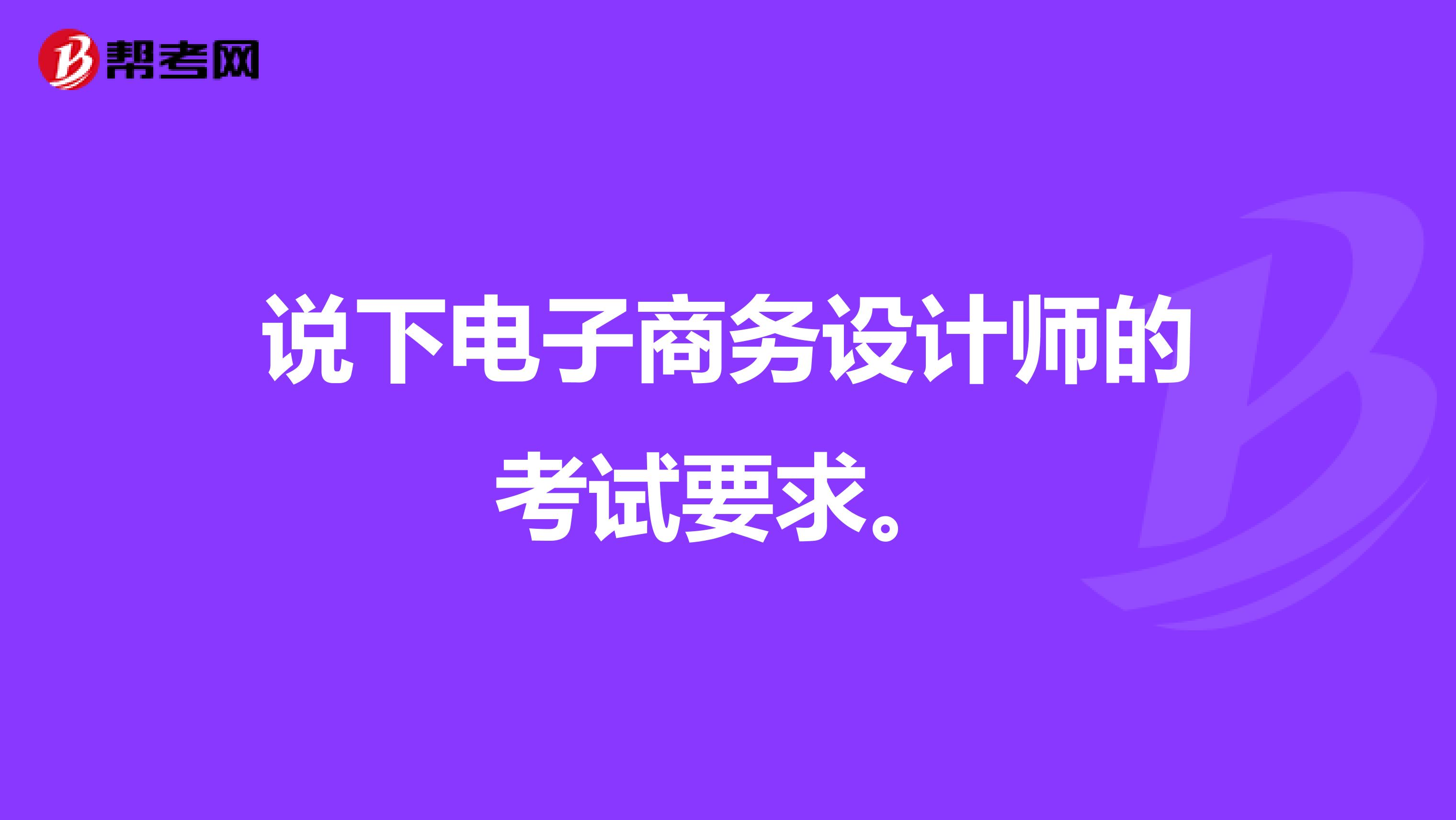 说下电子商务设计师的考试要求。