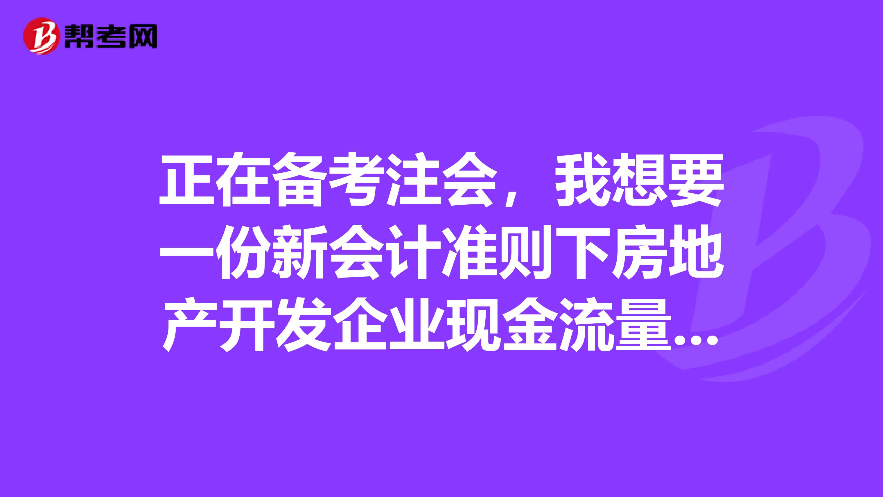 正在备考注会，我想要一份新会计准则下房地产开发企业现金流量表的编制方法，由资产负债表和损益表自动生成.