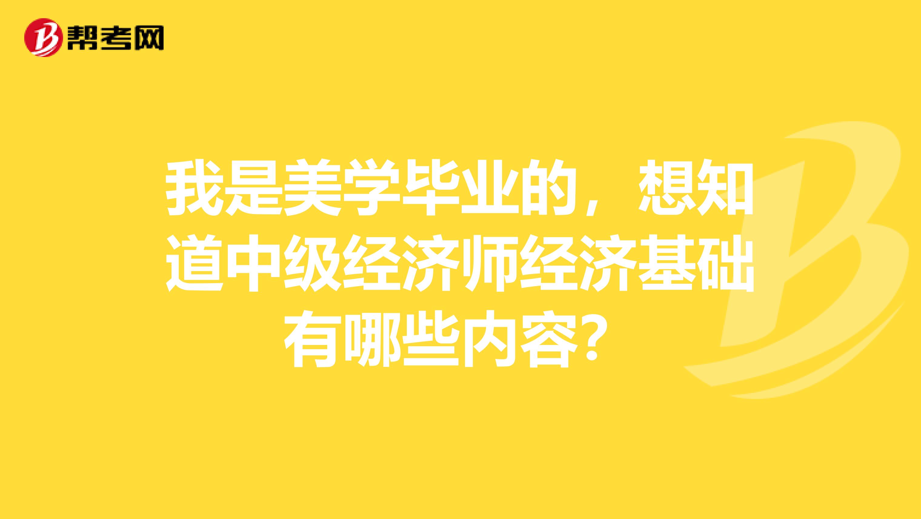 我是美学毕业的,想知道中级经济师经济基础有哪些内容?
