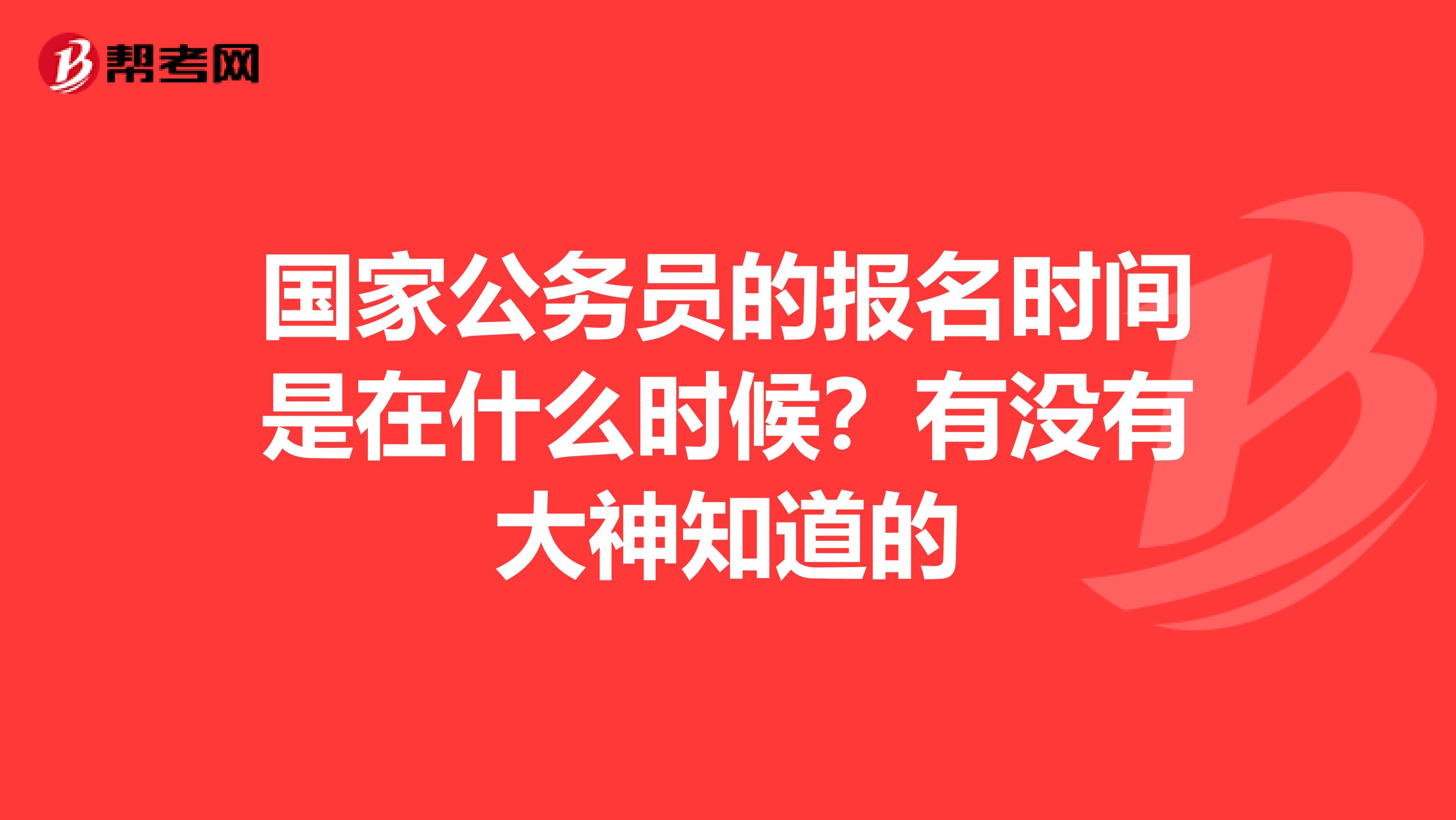 国家公务员的报名时间是在什么时候？有没有大神知道的
