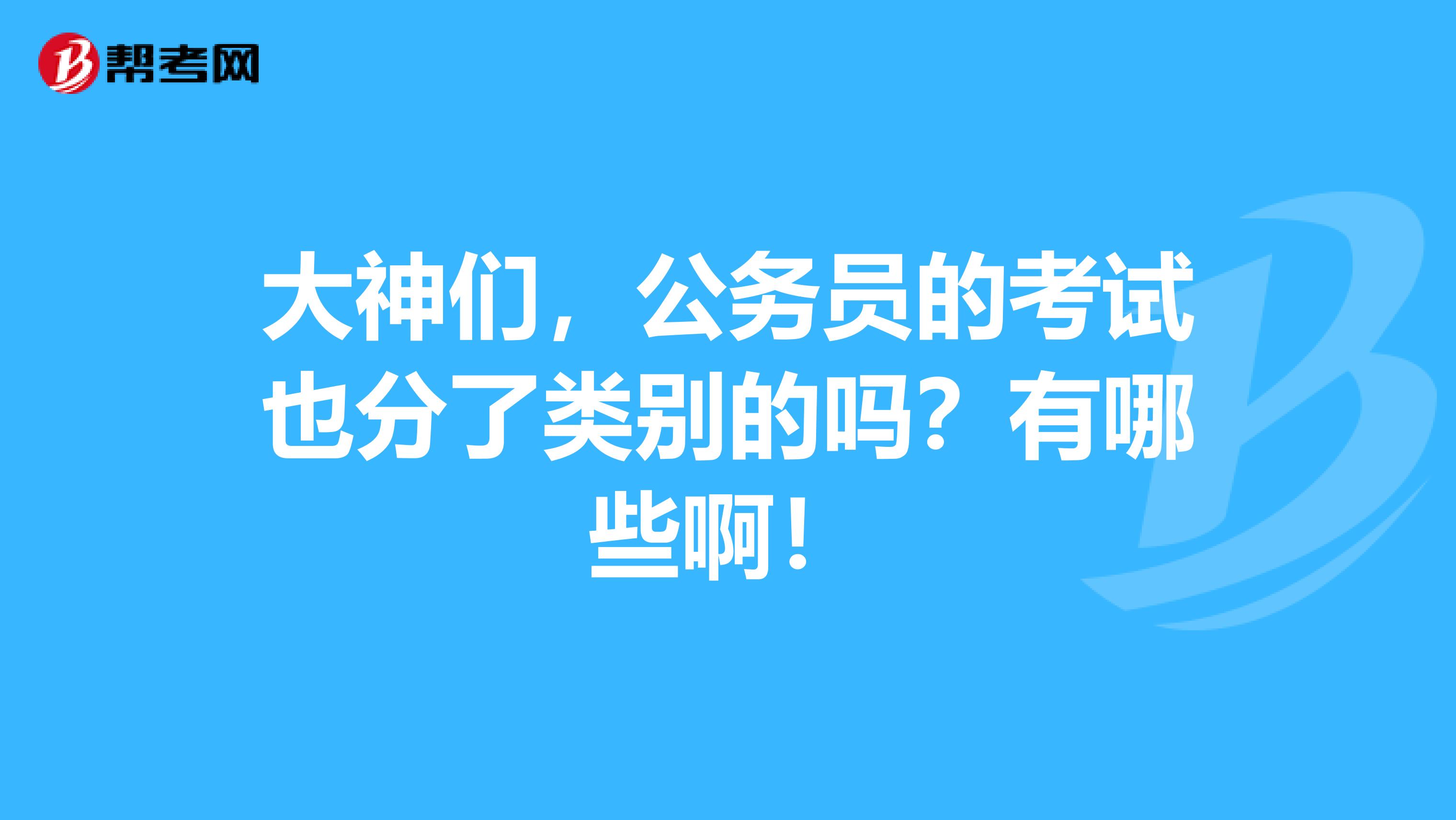 大神们,公务员的考试也分了类别的吗?有哪些啊!