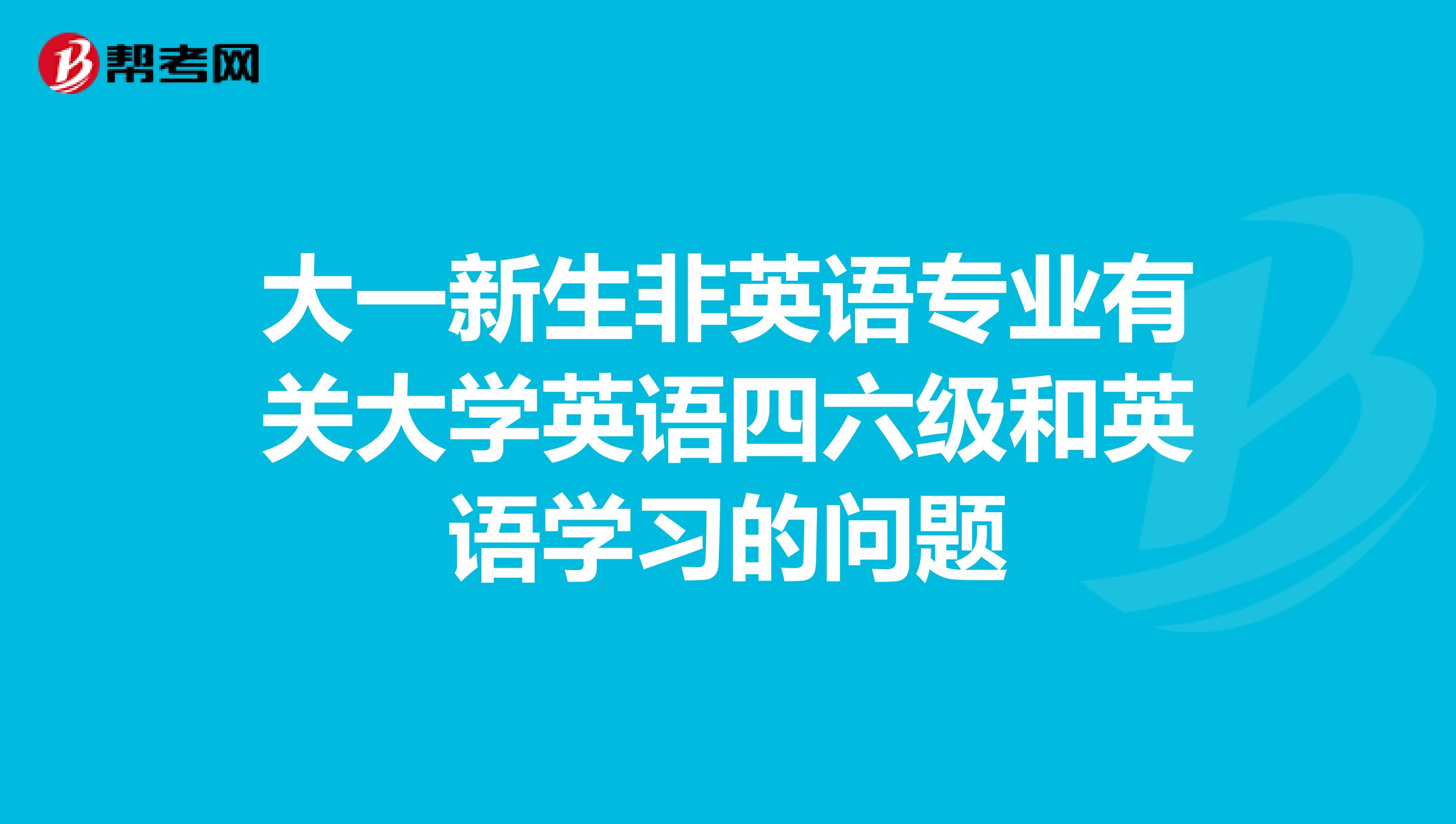 大一新生非英语专业有关大学英语四六级和英语学习的问题