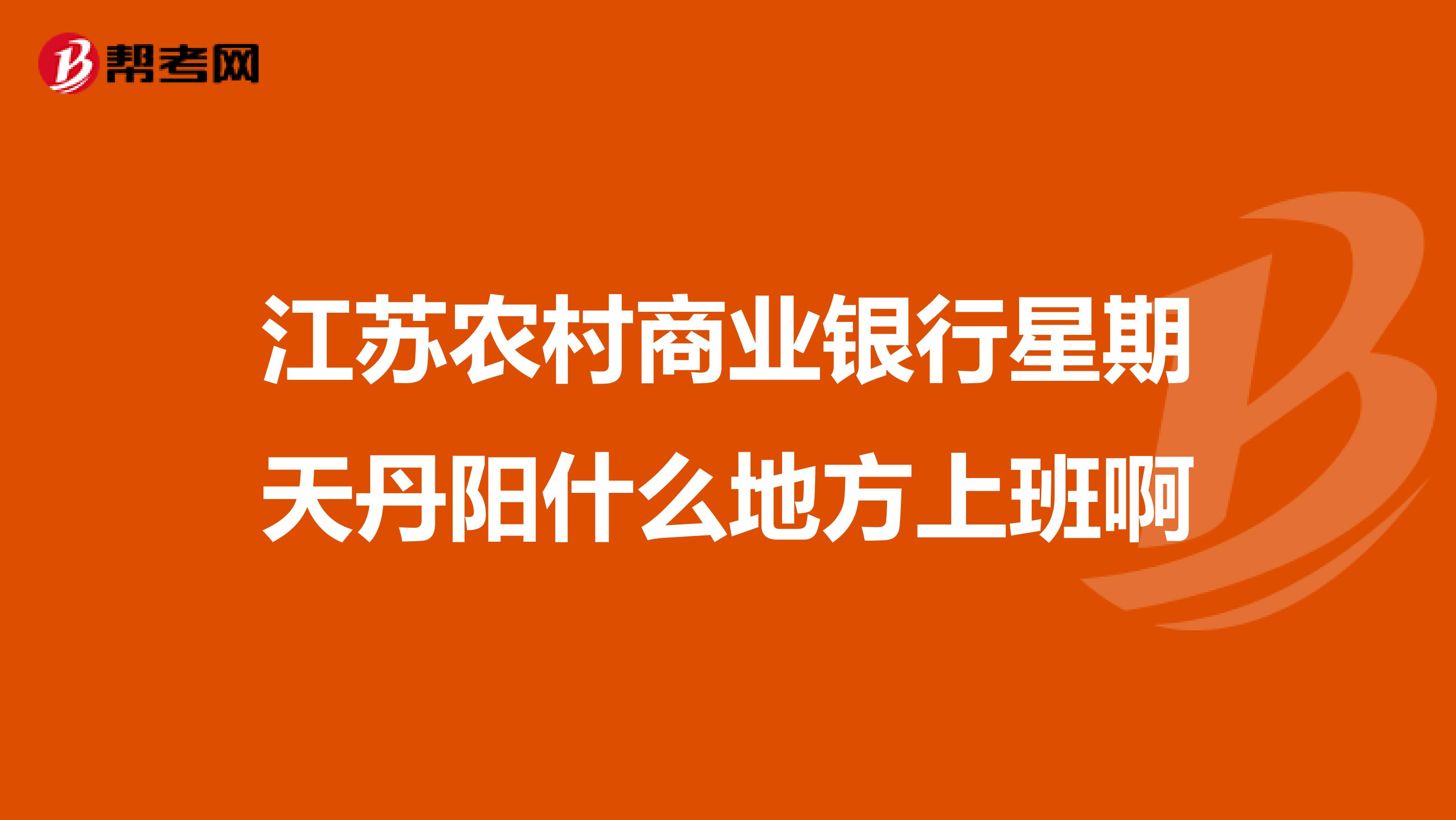 江苏农村商业银行星期天丹阳什么地方上班啊