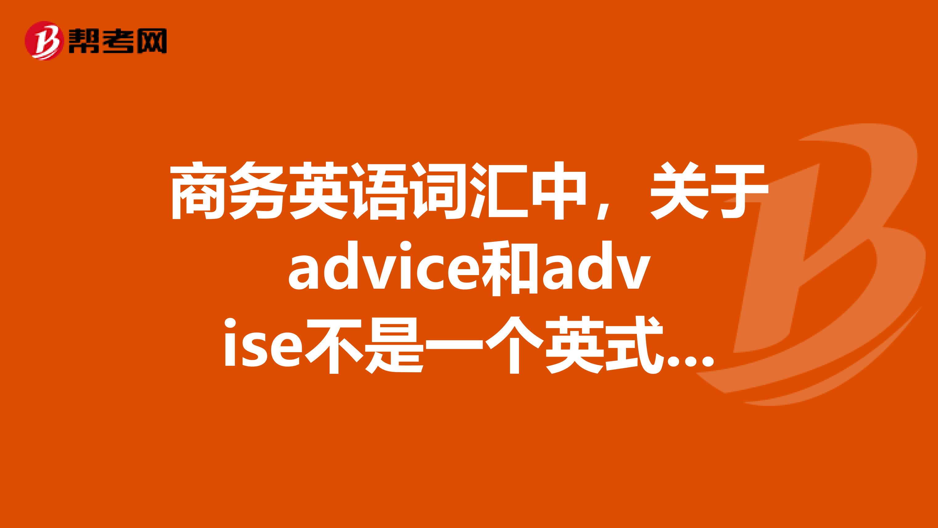 商务英语词汇中,关于advice和advise不是一个英式,一个美式英语吗?