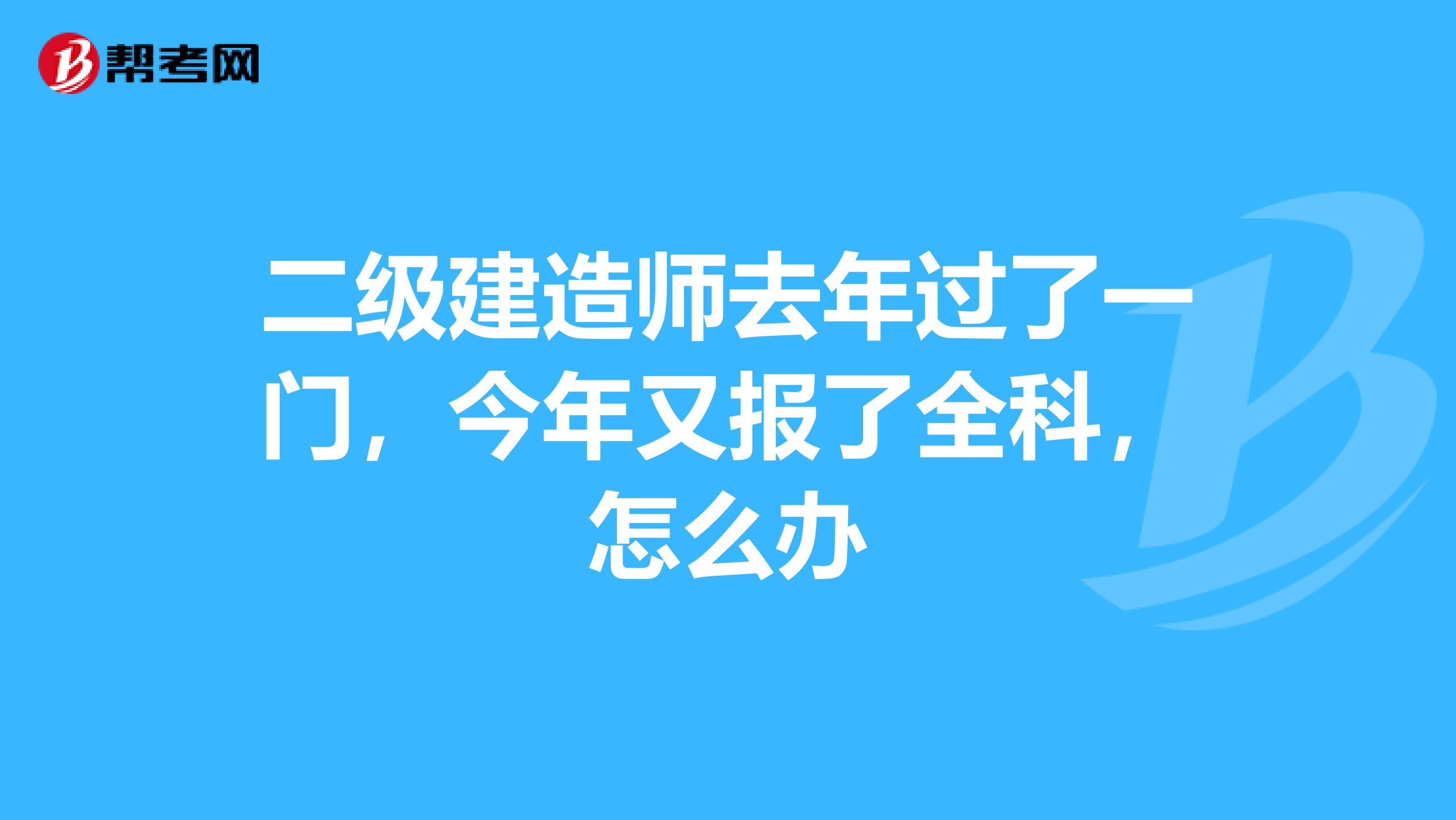 二级建造师去年过了一门，今年又报了全科，怎么办