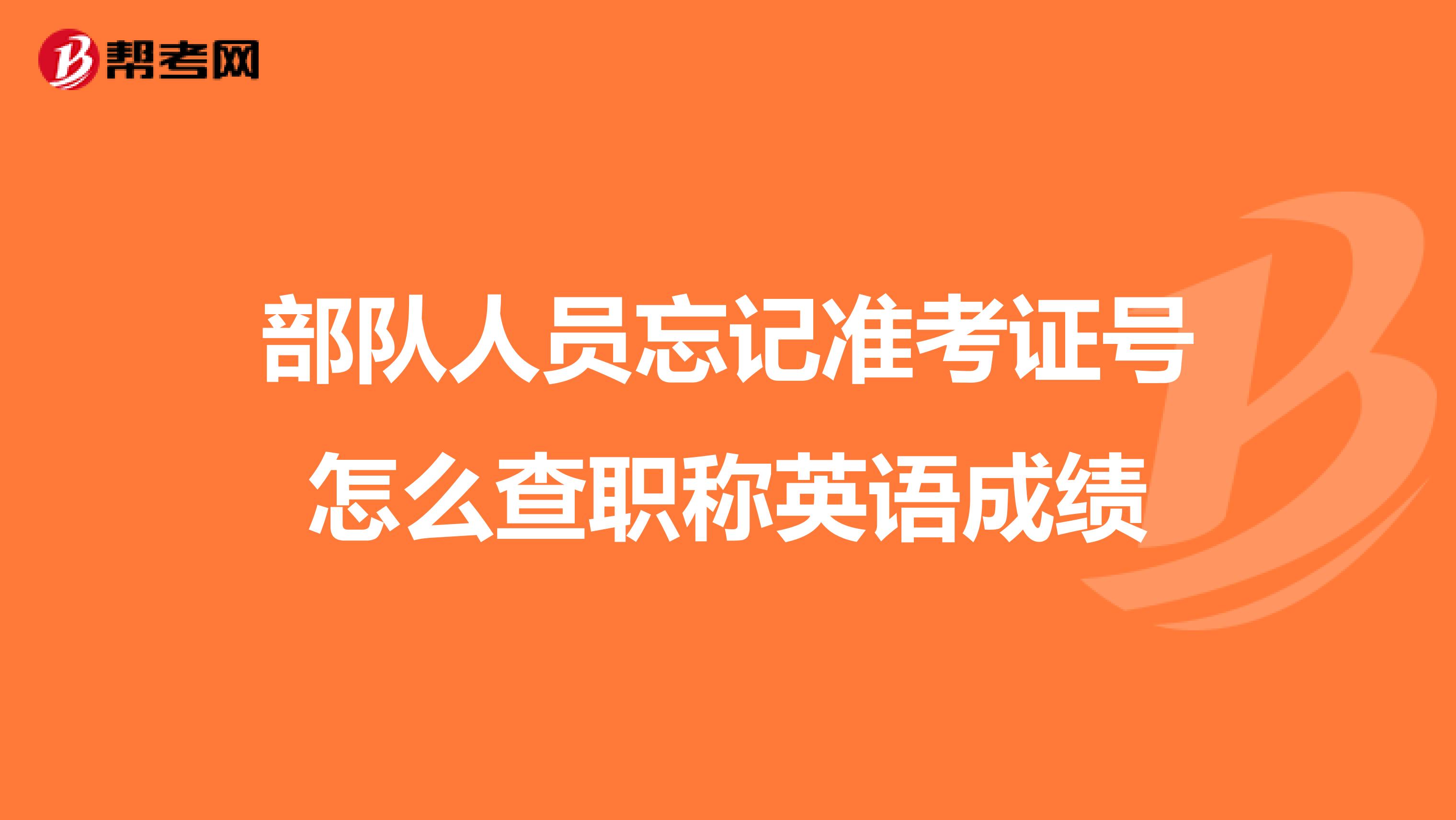 部队人员忘记准考证号怎么查职称英语成绩