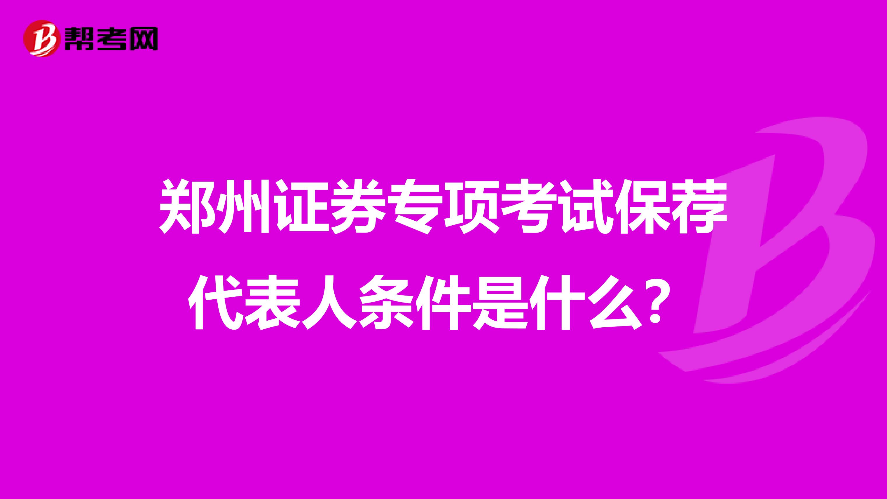 郑州证券专项考试保荐代表人条件是什么？