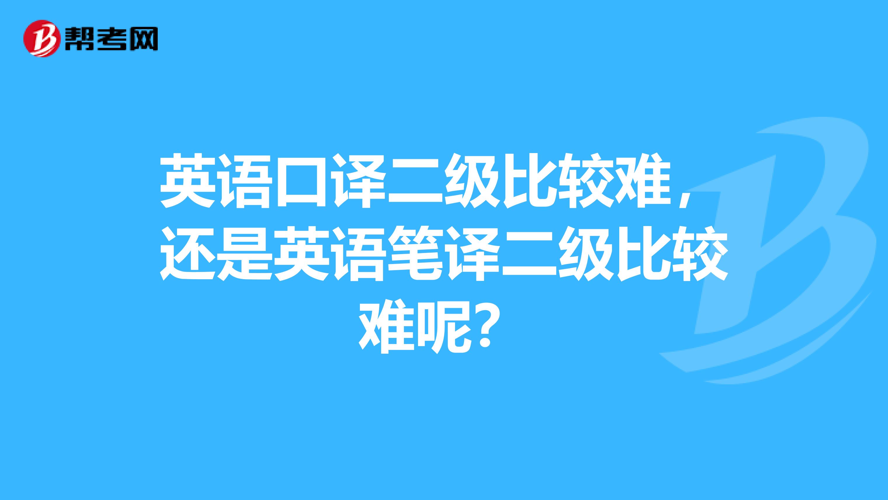 英语口译二级比较难，还是英语笔译二级比较难呢？