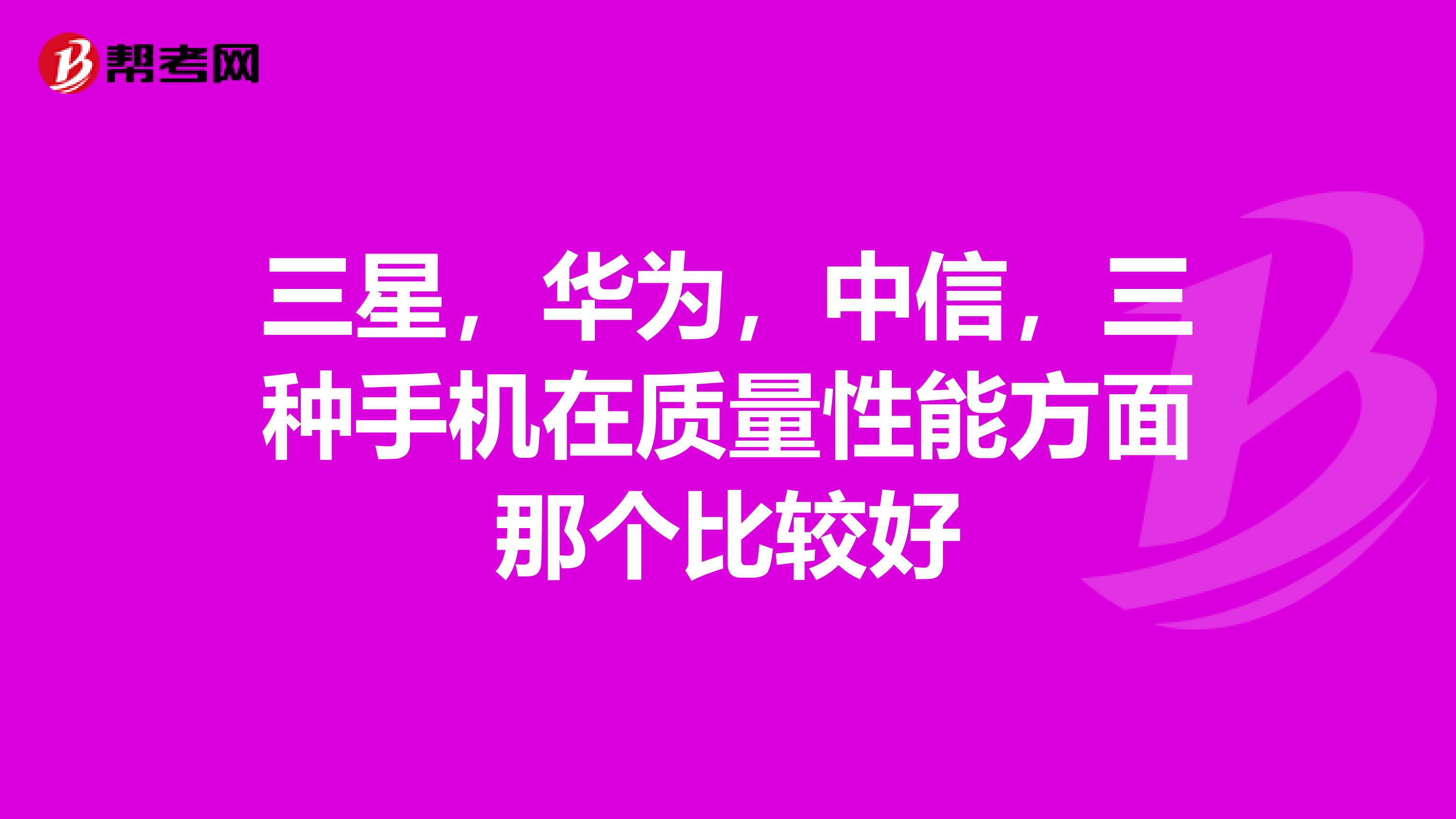三星，华为，中信，三种手机在质量性能方面那个比较好