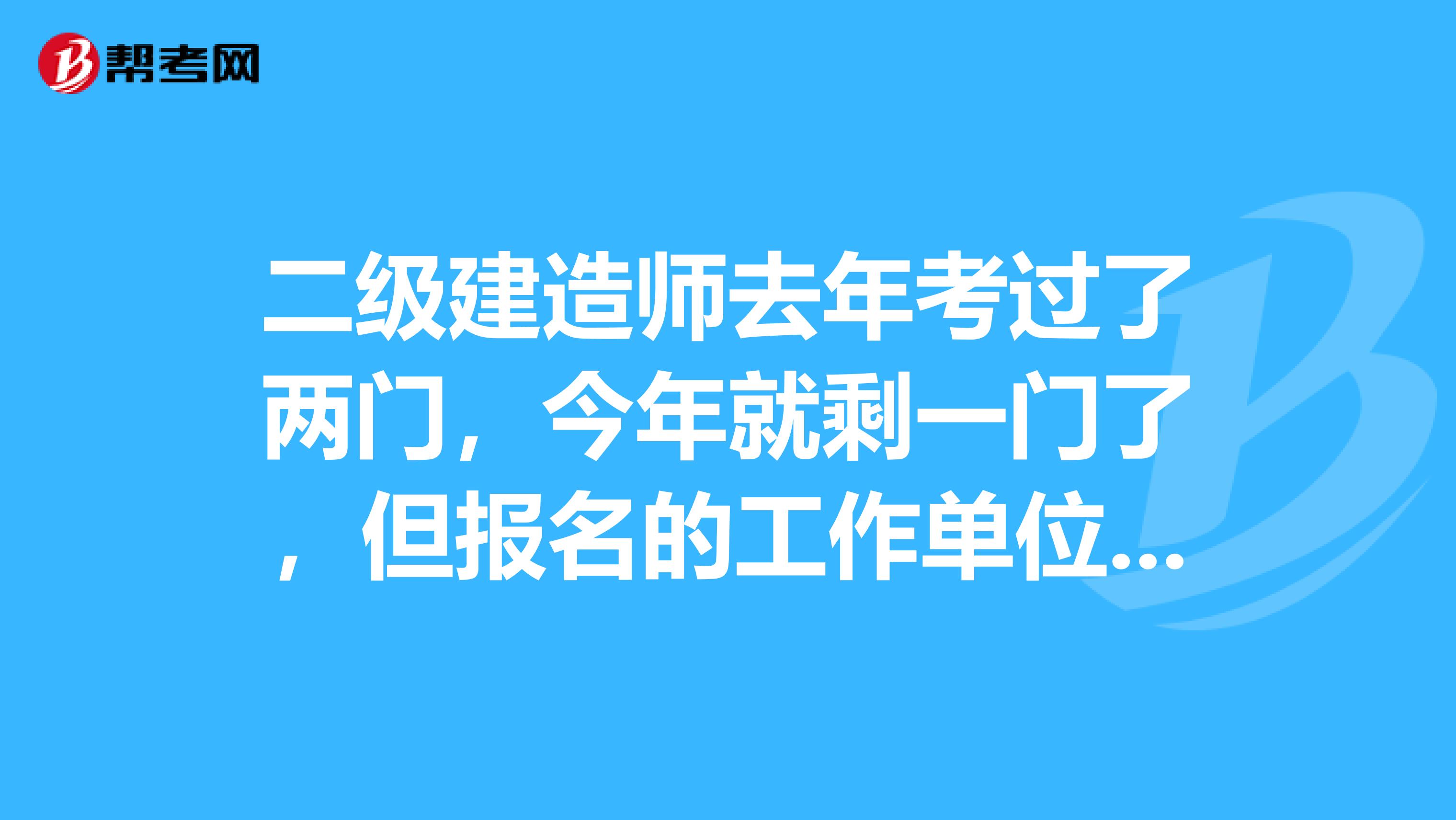 二级建造师去年考过了两门，今年就剩一门了，但报名的工作单位可能会被注销，会影响我今年报考和注册吗